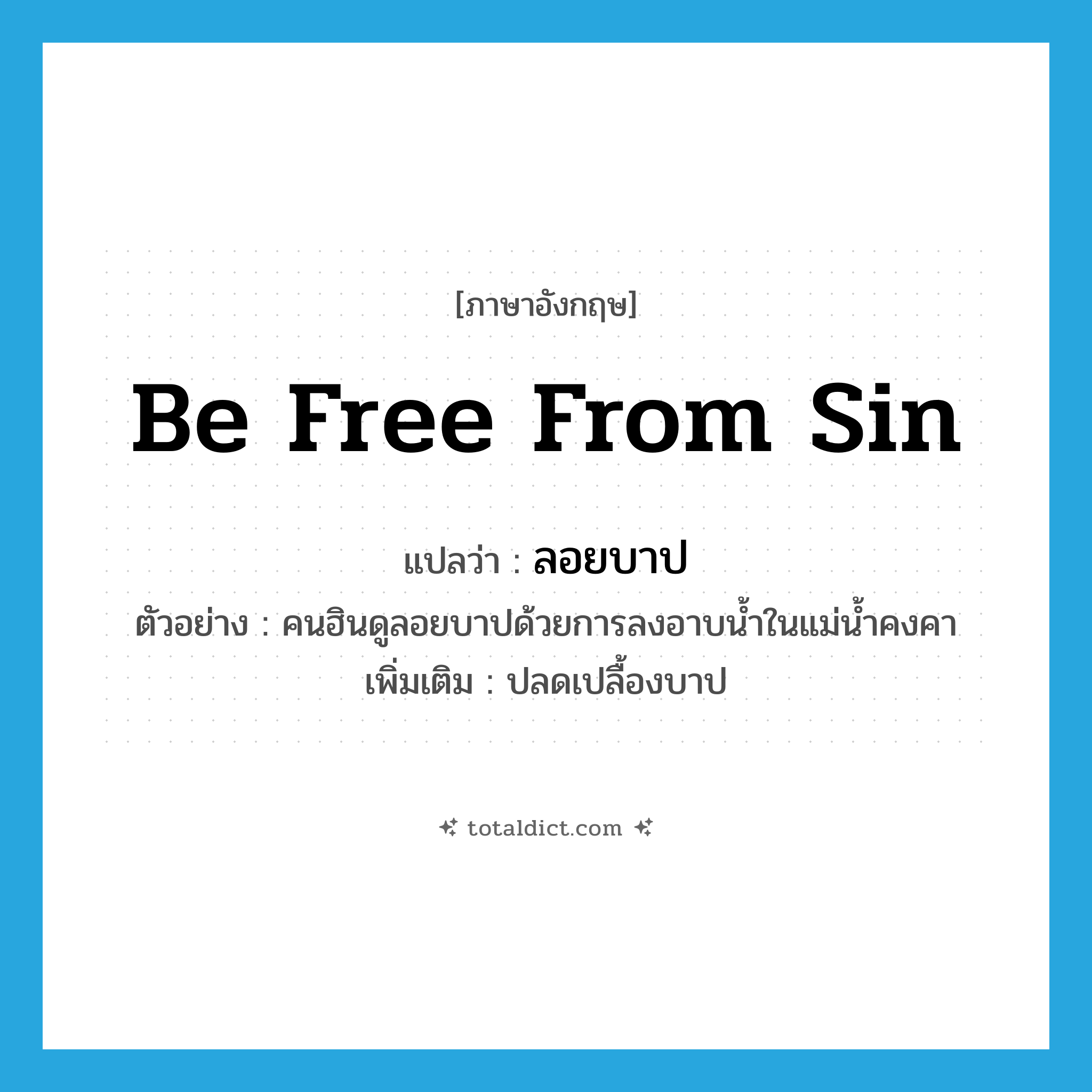 be free from sin แปลว่า?, คำศัพท์ภาษาอังกฤษ be free from sin แปลว่า ลอยบาป ประเภท V ตัวอย่าง คนฮินดูลอยบาปด้วยการลงอาบน้ำในแม่น้ำคงคา เพิ่มเติม ปลดเปลื้องบาป หมวด V