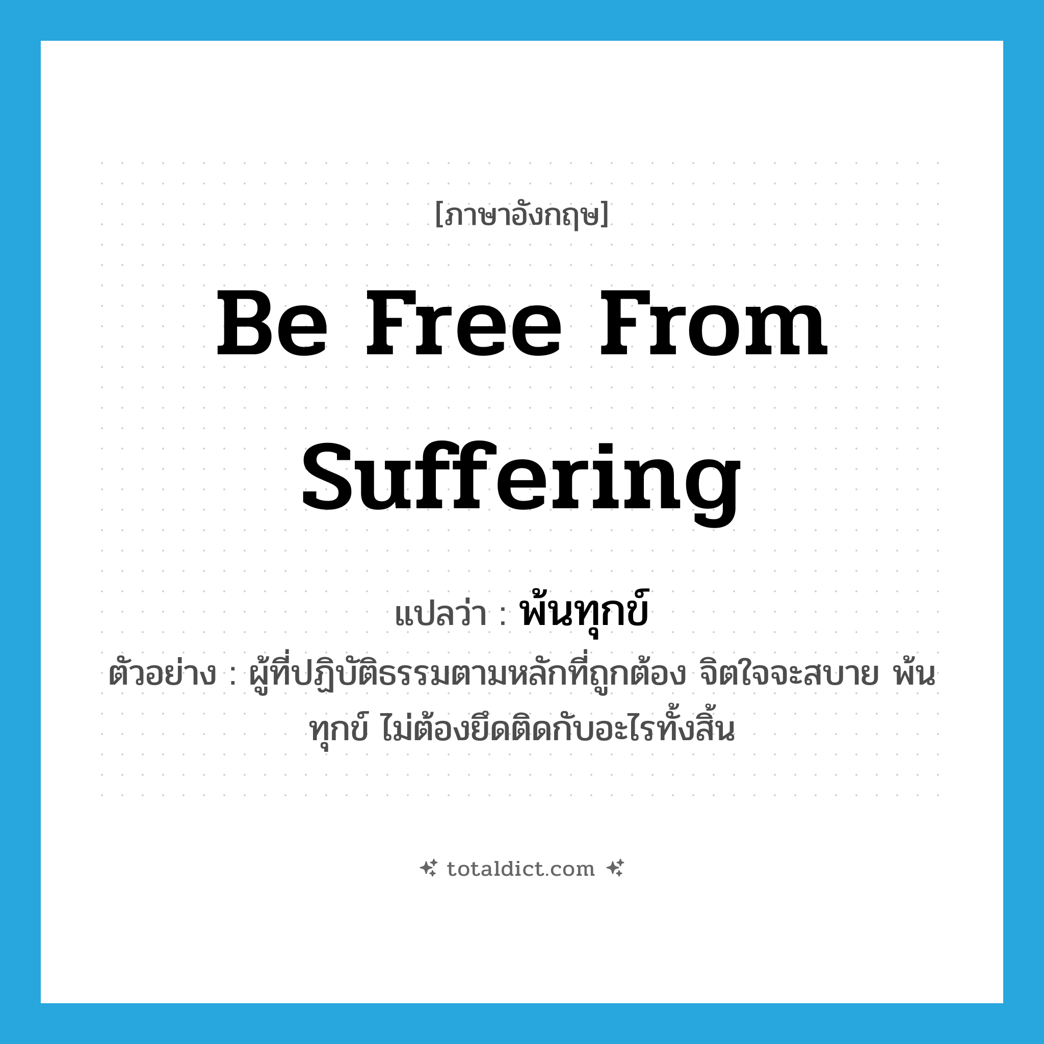 be free from suffering แปลว่า?, คำศัพท์ภาษาอังกฤษ be free from suffering แปลว่า พ้นทุกข์ ประเภท V ตัวอย่าง ผู้ที่ปฏิบัติธรรมตามหลักที่ถูกต้อง จิตใจจะสบาย พ้นทุกข์ ไม่ต้องยึดติดกับอะไรทั้งสิ้น หมวด V