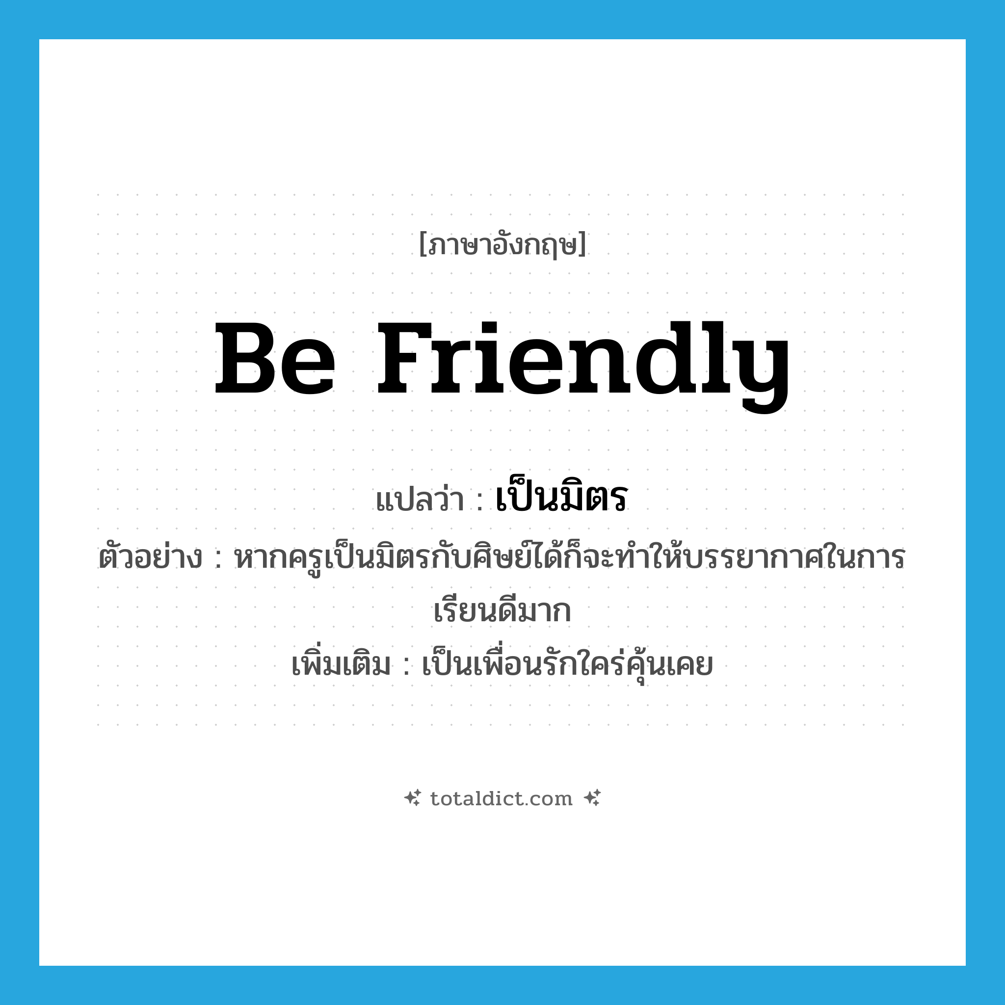 be friendly แปลว่า?, คำศัพท์ภาษาอังกฤษ be friendly แปลว่า เป็นมิตร ประเภท V ตัวอย่าง หากครูเป็นมิตรกับศิษย์ได้ก็จะทำให้บรรยากาศในการเรียนดีมาก เพิ่มเติม เป็นเพื่อนรักใคร่คุ้นเคย หมวด V