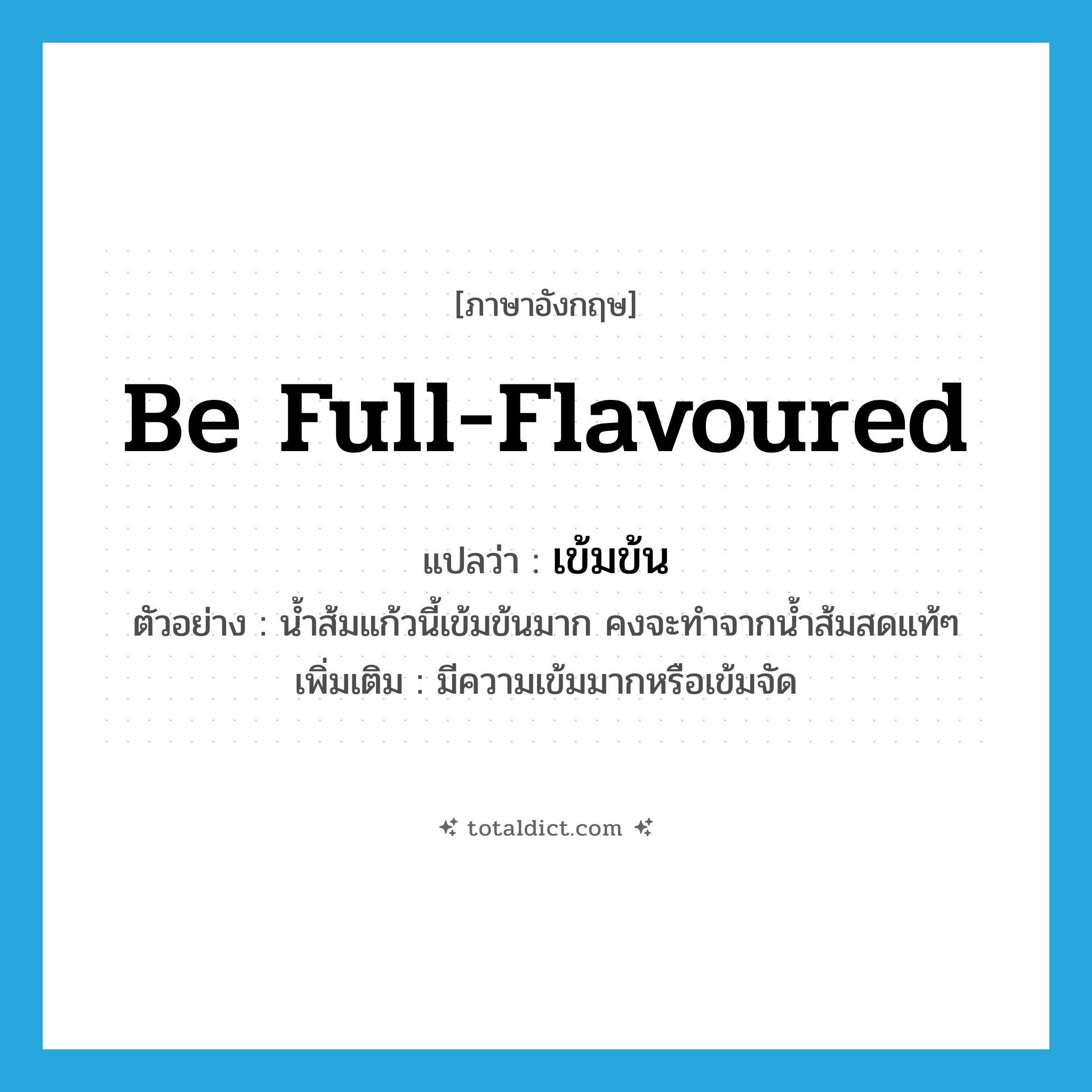 be full-flavoured แปลว่า?, คำศัพท์ภาษาอังกฤษ be full-flavoured แปลว่า เข้มข้น ประเภท V ตัวอย่าง น้ำส้มแก้วนี้เข้มข้นมาก คงจะทำจากน้ำส้มสดแท้ๆ เพิ่มเติม มีความเข้มมากหรือเข้มจัด หมวด V