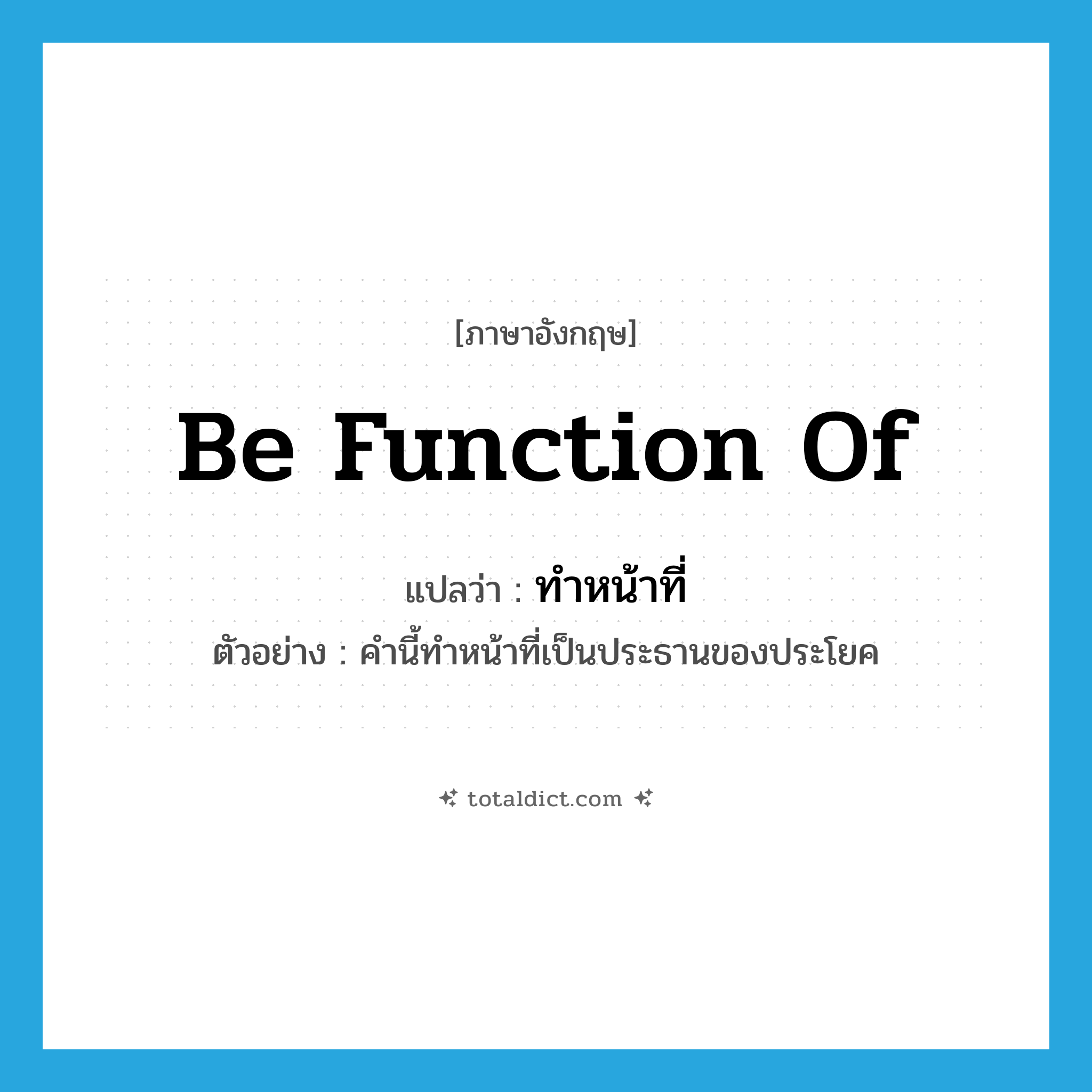 ทำหน้าที่ ภาษาอังกฤษ?, คำศัพท์ภาษาอังกฤษ ทำหน้าที่ แปลว่า be function of ประเภท V ตัวอย่าง คำนี้ทำหน้าที่เป็นประธานของประโยค หมวด V