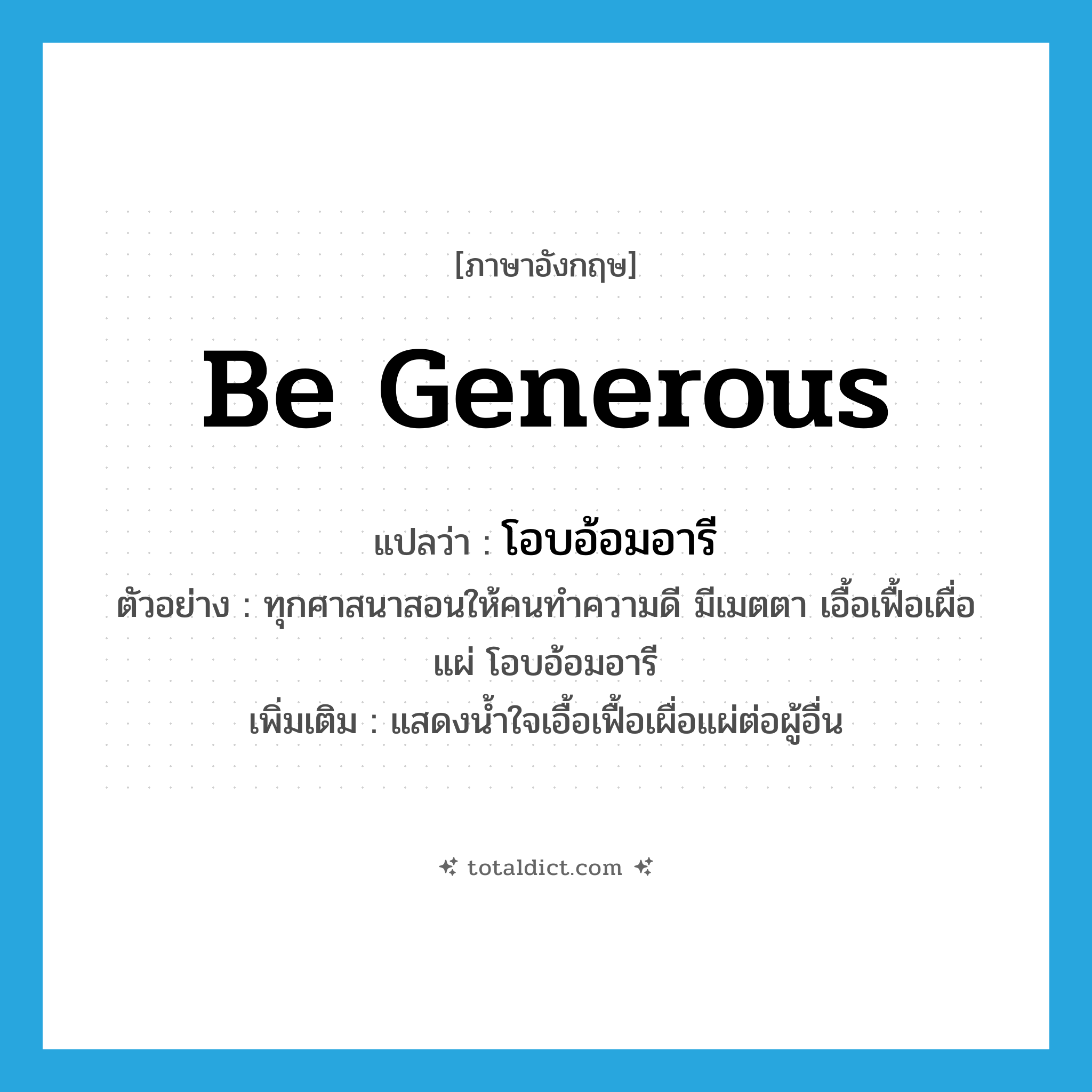 โอบอ้อมอารี ภาษาอังกฤษ?, คำศัพท์ภาษาอังกฤษ โอบอ้อมอารี แปลว่า be generous ประเภท V ตัวอย่าง ทุกศาสนาสอนให้คนทำความดี มีเมตตา เอื้อเฟื้อเผื่อแผ่ โอบอ้อมอารี เพิ่มเติม แสดงน้ำใจเอื้อเฟื้อเผื่อแผ่ต่อผู้อื่น หมวด V