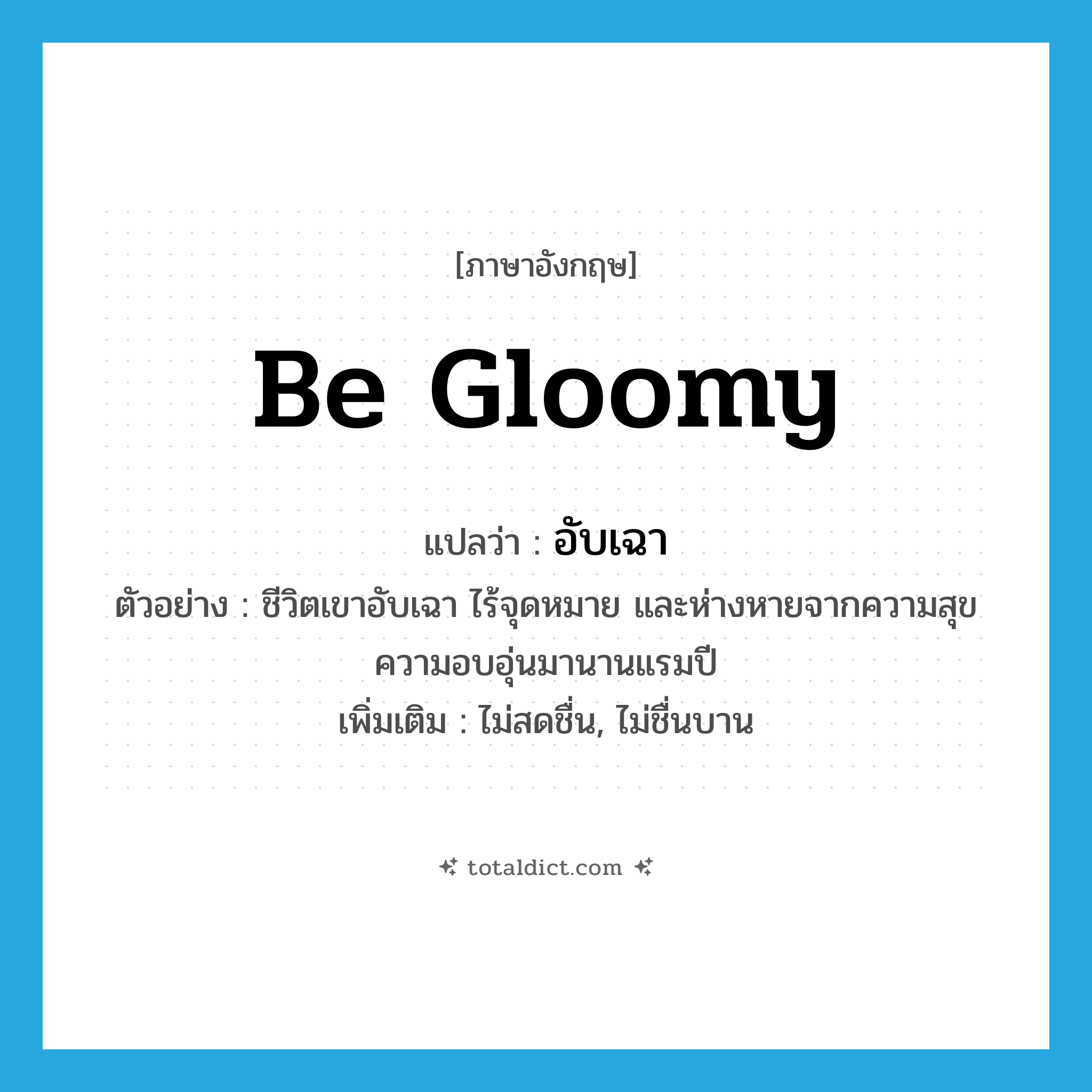 be gloomy แปลว่า?, คำศัพท์ภาษาอังกฤษ be gloomy แปลว่า อับเฉา ประเภท V ตัวอย่าง ชีวิตเขาอับเฉา ไร้จุดหมาย และห่างหายจากความสุข ความอบอุ่นมานานแรมปี เพิ่มเติม ไม่สดชื่น, ไม่ชื่นบาน หมวด V