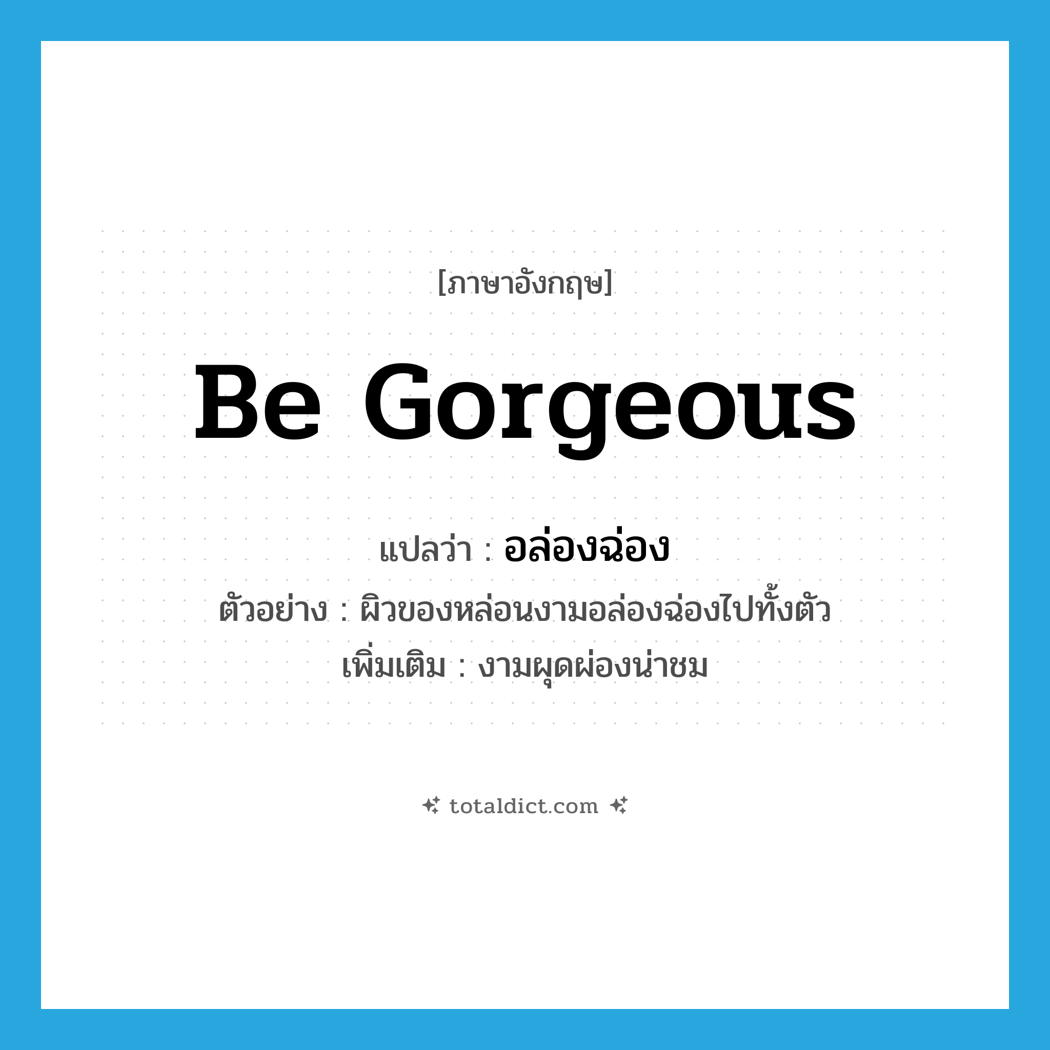 be gorgeous แปลว่า?, คำศัพท์ภาษาอังกฤษ be gorgeous แปลว่า อล่องฉ่อง ประเภท V ตัวอย่าง ผิวของหล่อนงามอล่องฉ่องไปทั้งตัว เพิ่มเติม งามผุดผ่องน่าชม หมวด V