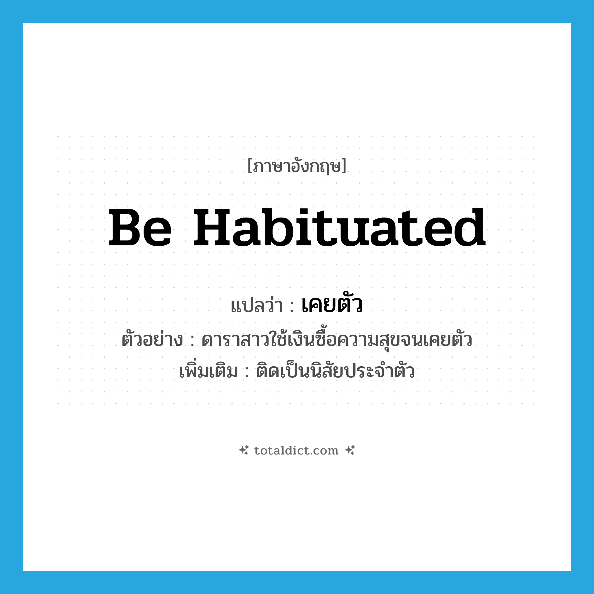 be habituated แปลว่า?, คำศัพท์ภาษาอังกฤษ be habituated แปลว่า เคยตัว ประเภท V ตัวอย่าง ดาราสาวใช้เงินซื้อความสุขจนเคยตัว เพิ่มเติม ติดเป็นนิสัยประจำตัว หมวด V