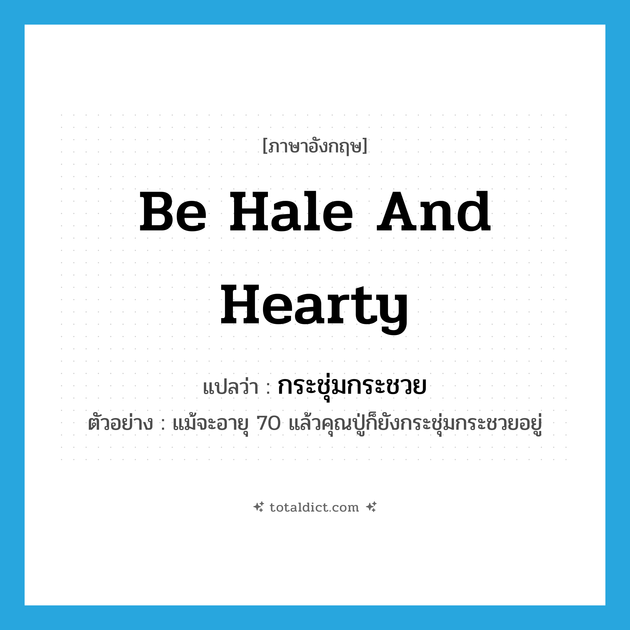 be hale and hearty แปลว่า?, คำศัพท์ภาษาอังกฤษ be hale and hearty แปลว่า กระชุ่มกระชวย ประเภท V ตัวอย่าง แม้จะอายุ 70 แล้วคุณปู่ก็ยังกระชุ่มกระชวยอยู่ หมวด V