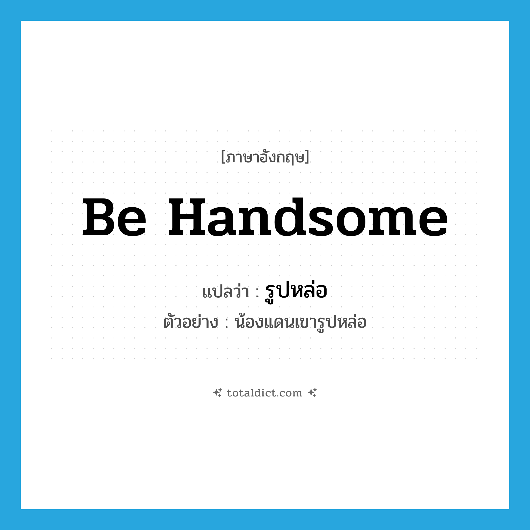 be handsome แปลว่า?, คำศัพท์ภาษาอังกฤษ be handsome แปลว่า รูปหล่อ ประเภท V ตัวอย่าง น้องแดนเขารูปหล่อ หมวด V