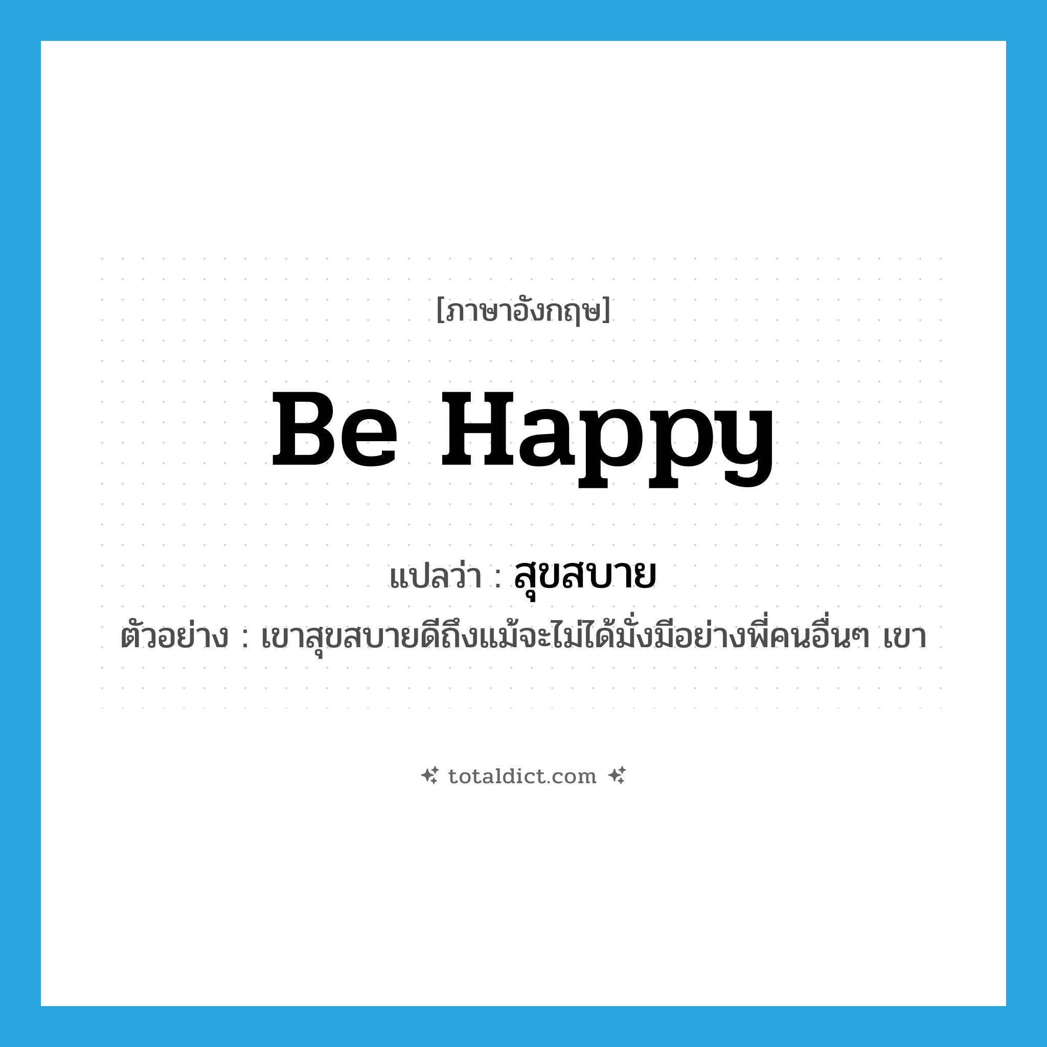 สุขสบาย ภาษาอังกฤษ?, คำศัพท์ภาษาอังกฤษ สุขสบาย แปลว่า be happy ประเภท V ตัวอย่าง เขาสุขสบายดีถึงแม้จะไม่ได้มั่งมีอย่างพี่คนอื่นๆ เขา หมวด V