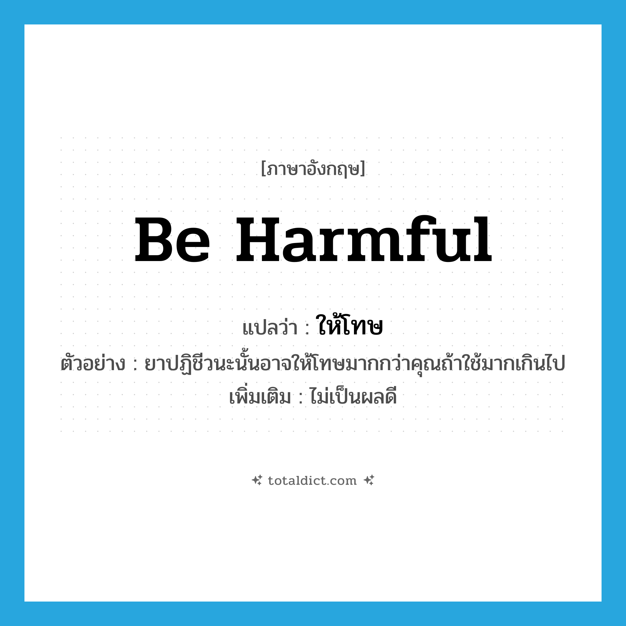 be harmful แปลว่า?, คำศัพท์ภาษาอังกฤษ be harmful แปลว่า ให้โทษ ประเภท V ตัวอย่าง ยาปฏิชีวนะนั้นอาจให้โทษมากกว่าคุณถ้าใช้มากเกินไป เพิ่มเติม ไม่เป็นผลดี หมวด V