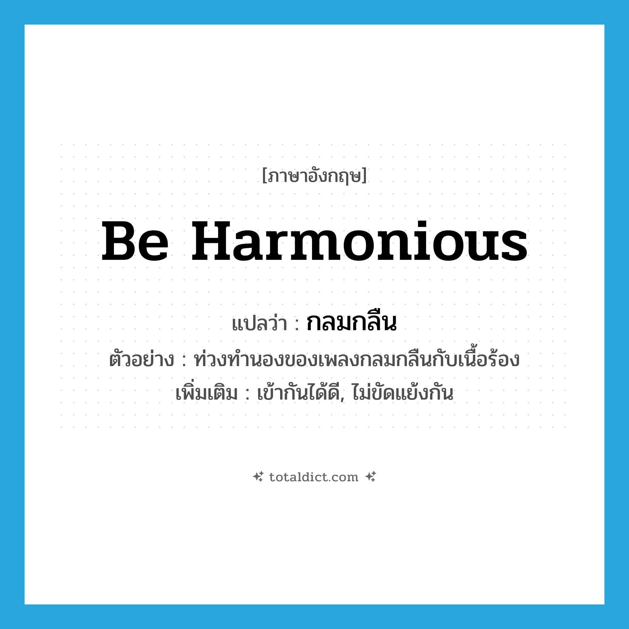 be harmonious แปลว่า?, คำศัพท์ภาษาอังกฤษ be harmonious แปลว่า กลมกลืน ประเภท V ตัวอย่าง ท่วงทำนองของเพลงกลมกลืนกับเนื้อร้อง เพิ่มเติม เข้ากันได้ดี, ไม่ขัดแย้งกัน หมวด V