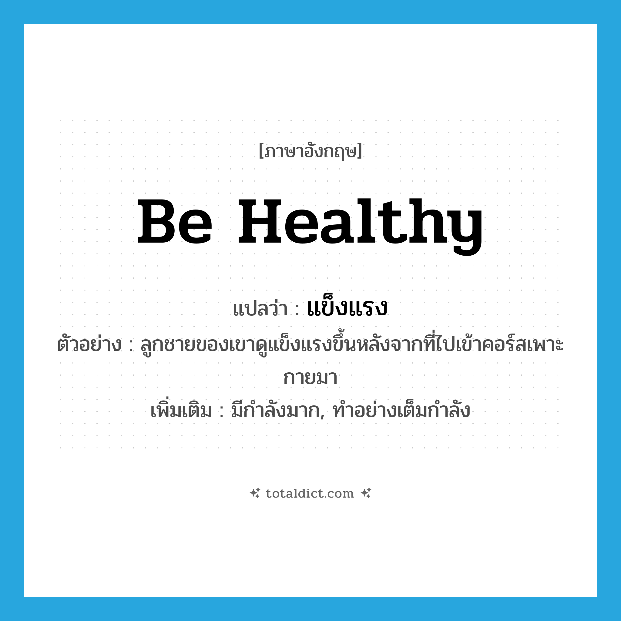 แข็งแรง ภาษาอังกฤษ?, คำศัพท์ภาษาอังกฤษ แข็งแรง แปลว่า be healthy ประเภท V ตัวอย่าง ลูกชายของเขาดูแข็งแรงขึ้นหลังจากที่ไปเข้าคอร์สเพาะกายมา เพิ่มเติม มีกำลังมาก, ทำอย่างเต็มกำลัง หมวด V