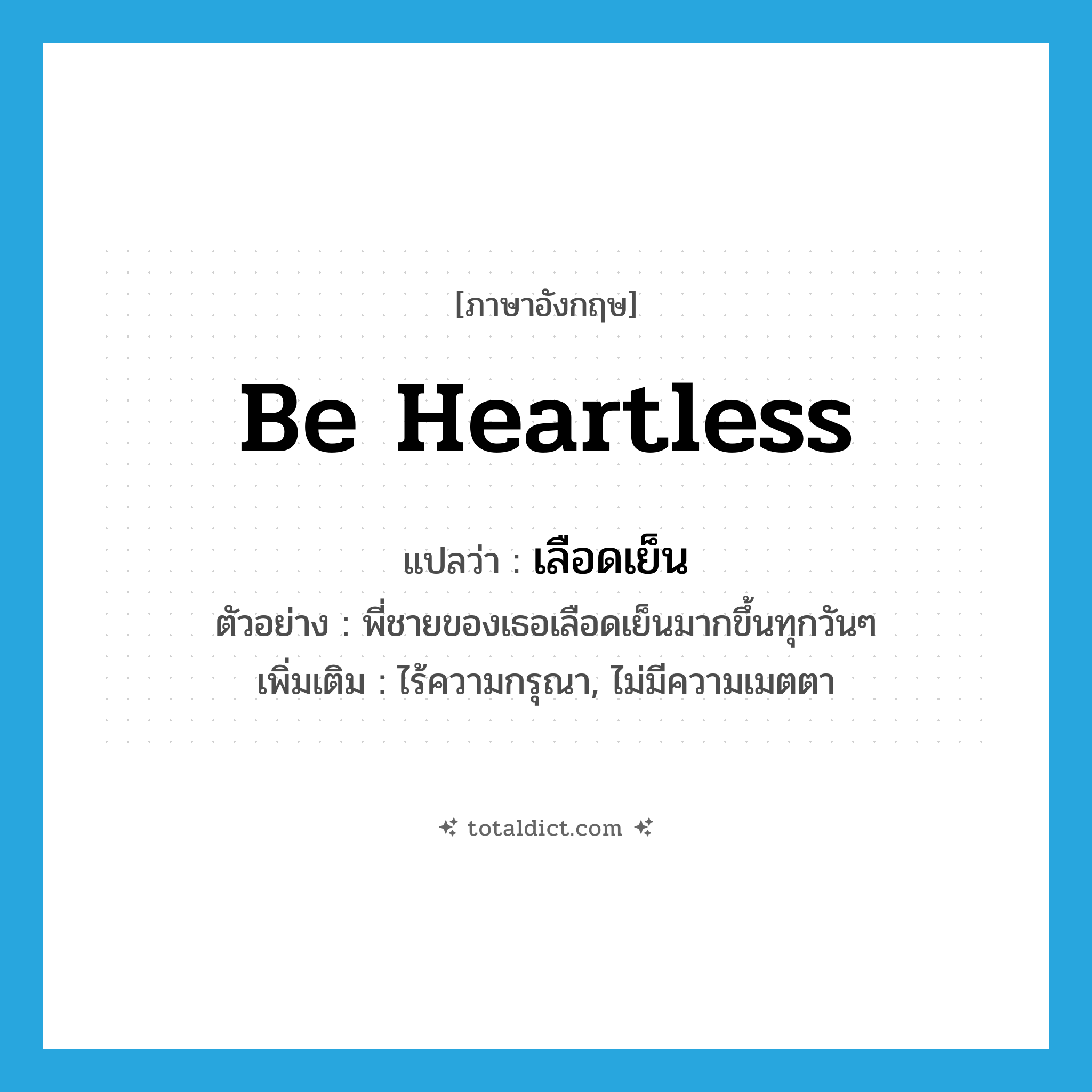 be heartless แปลว่า?, คำศัพท์ภาษาอังกฤษ be heartless แปลว่า เลือดเย็น ประเภท V ตัวอย่าง พี่ชายของเธอเลือดเย็นมากขึ้นทุกวันๆ เพิ่มเติม ไร้ความกรุณา, ไม่มีความเมตตา หมวด V