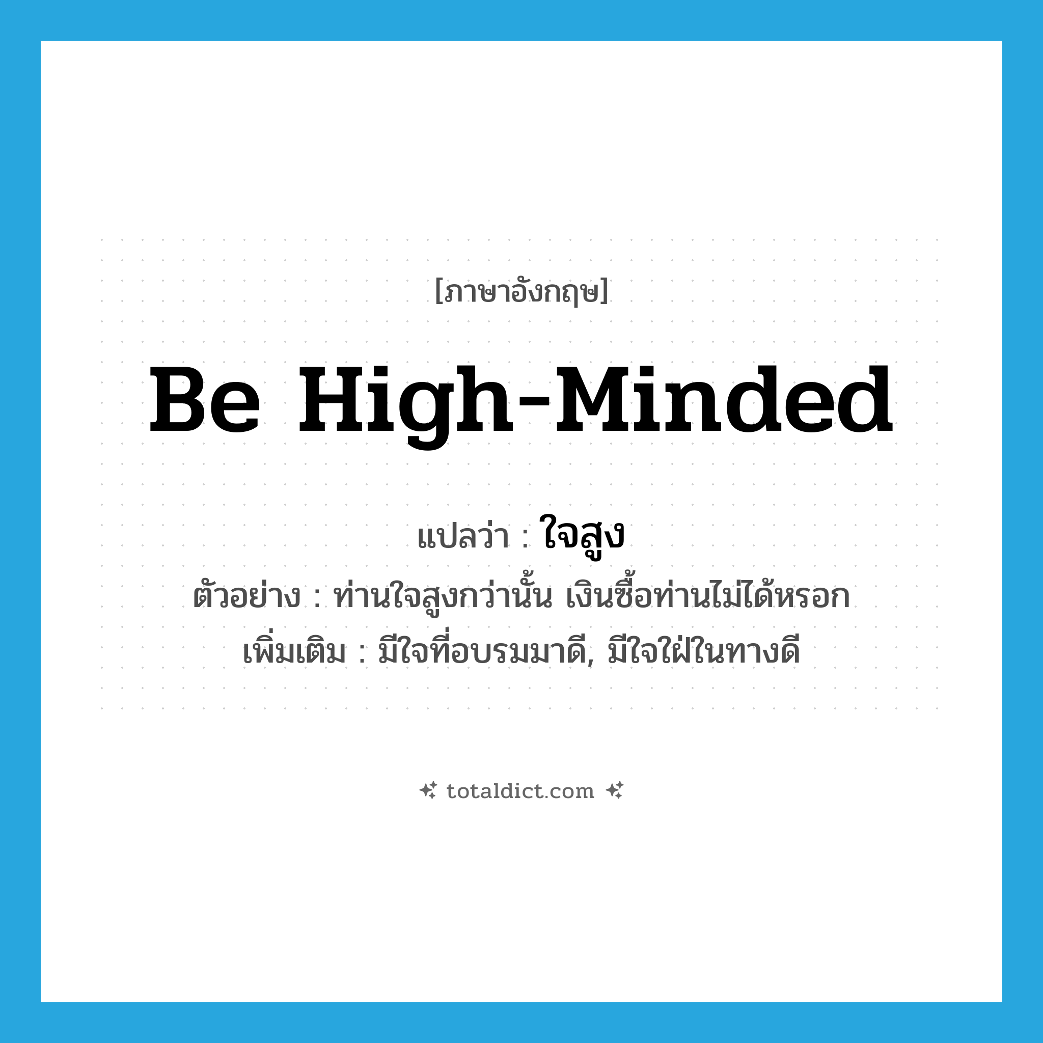be high-minded แปลว่า?, คำศัพท์ภาษาอังกฤษ be high-minded แปลว่า ใจสูง ประเภท V ตัวอย่าง ท่านใจสูงกว่านั้น เงินซื้อท่านไม่ได้หรอก เพิ่มเติม มีใจที่อบรมมาดี, มีใจใฝ่ในทางดี หมวด V
