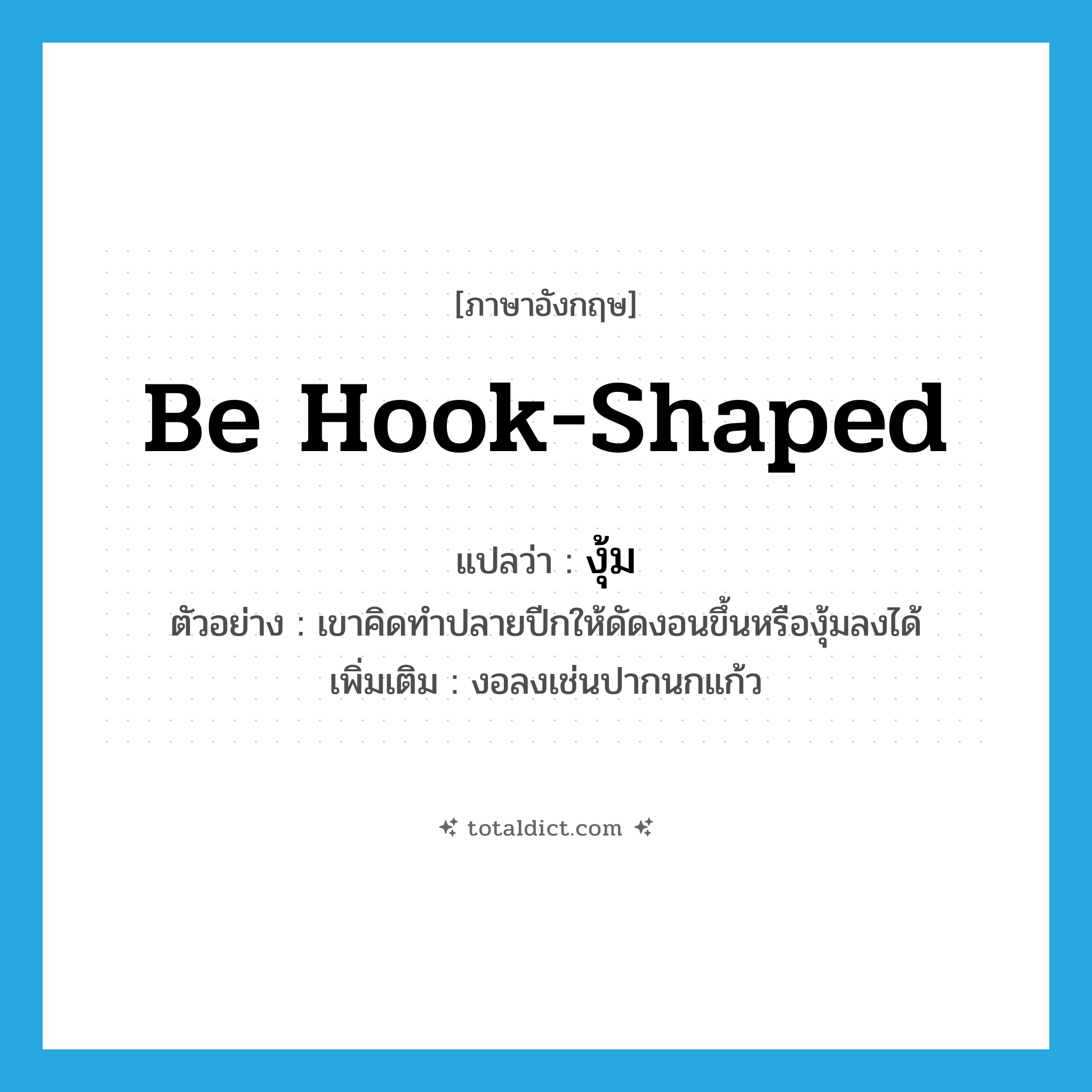 be hook-shaped แปลว่า?, คำศัพท์ภาษาอังกฤษ be hook-shaped แปลว่า งุ้ม ประเภท V ตัวอย่าง เขาคิดทำปลายปีกให้ดัดงอนขึ้นหรืองุ้มลงได้ เพิ่มเติม งอลงเช่นปากนกแก้ว หมวด V