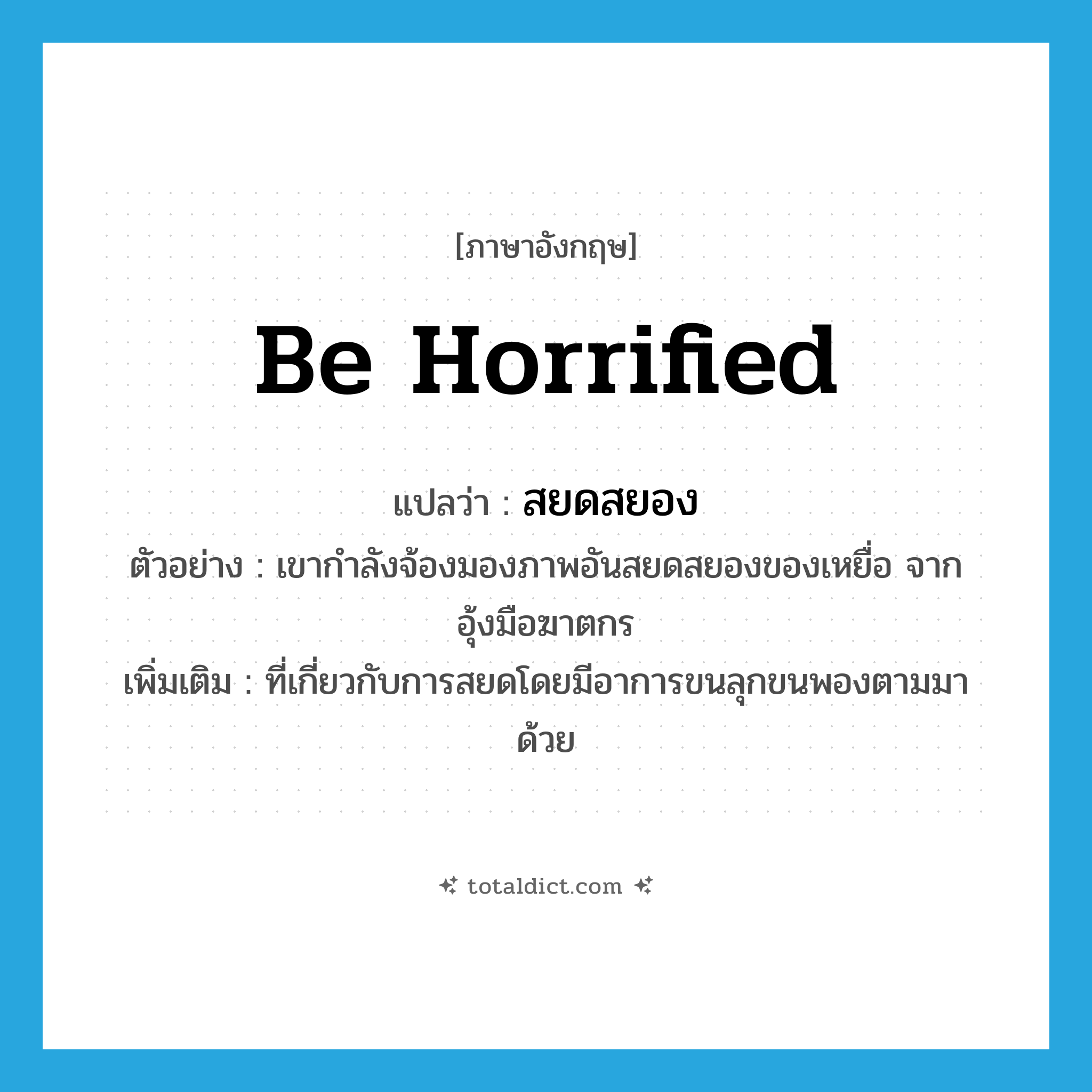 be horrified แปลว่า?, คำศัพท์ภาษาอังกฤษ be horrified แปลว่า สยดสยอง ประเภท V ตัวอย่าง เขากำลังจ้องมองภาพอันสยดสยองของเหยื่อ จากอุ้งมือฆาตกร เพิ่มเติม ที่เกี่ยวกับการสยดโดยมีอาการขนลุกขนพองตามมาด้วย หมวด V