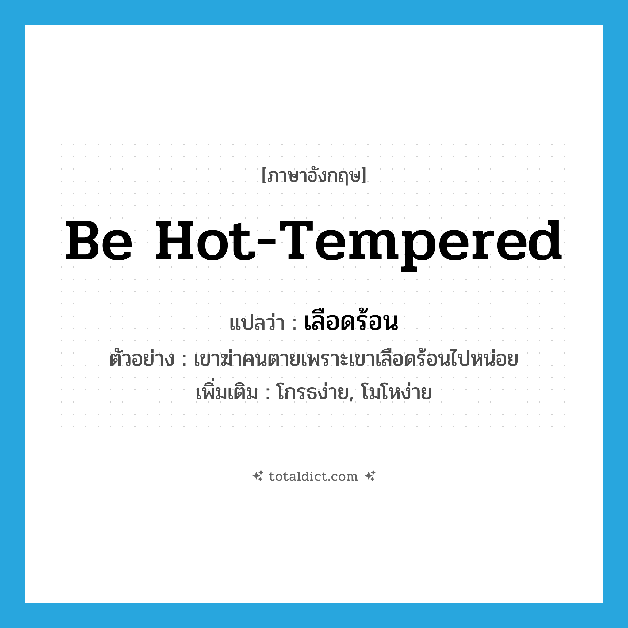 be hot-tempered แปลว่า?, คำศัพท์ภาษาอังกฤษ be hot-tempered แปลว่า เลือดร้อน ประเภท V ตัวอย่าง เขาฆ่าคนตายเพราะเขาเลือดร้อนไปหน่อย เพิ่มเติม โกรธง่าย, โมโหง่าย หมวด V