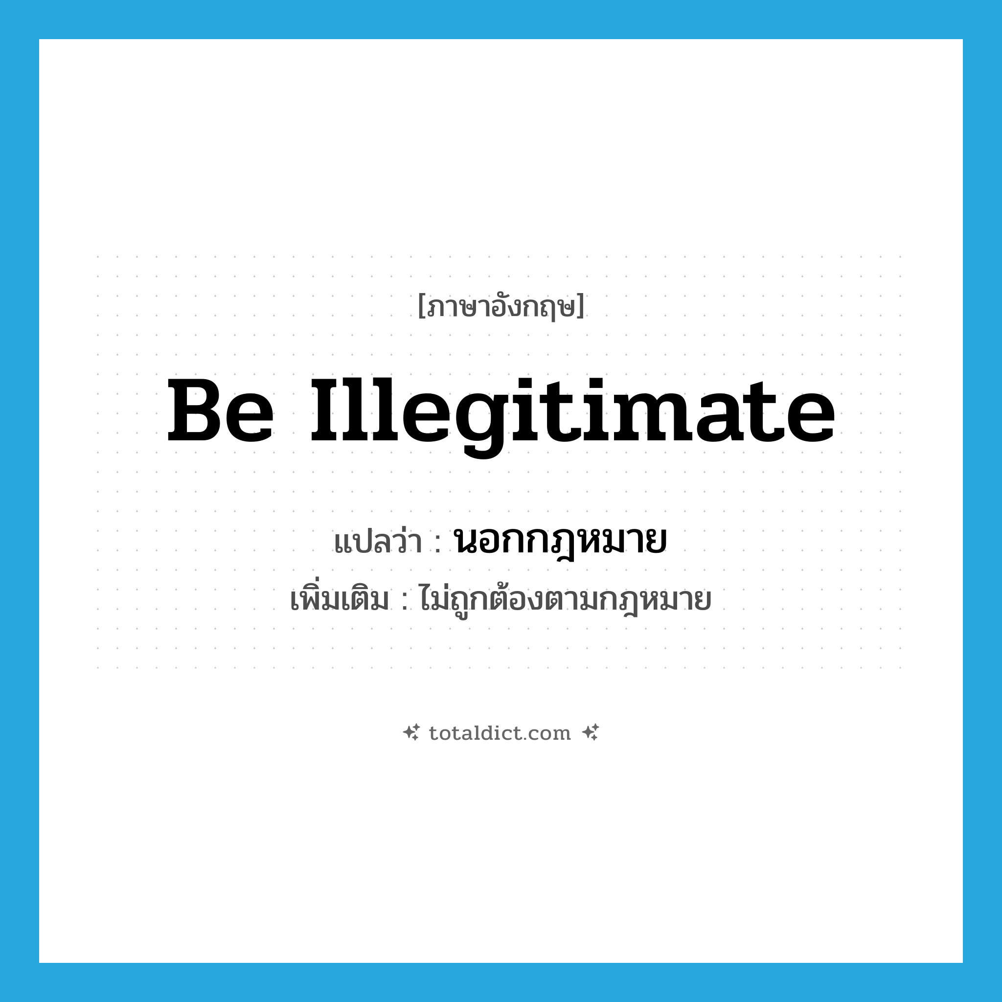 be illegitimate แปลว่า?, คำศัพท์ภาษาอังกฤษ be illegitimate แปลว่า นอกกฎหมาย ประเภท V เพิ่มเติม ไม่ถูกต้องตามกฎหมาย หมวด V
