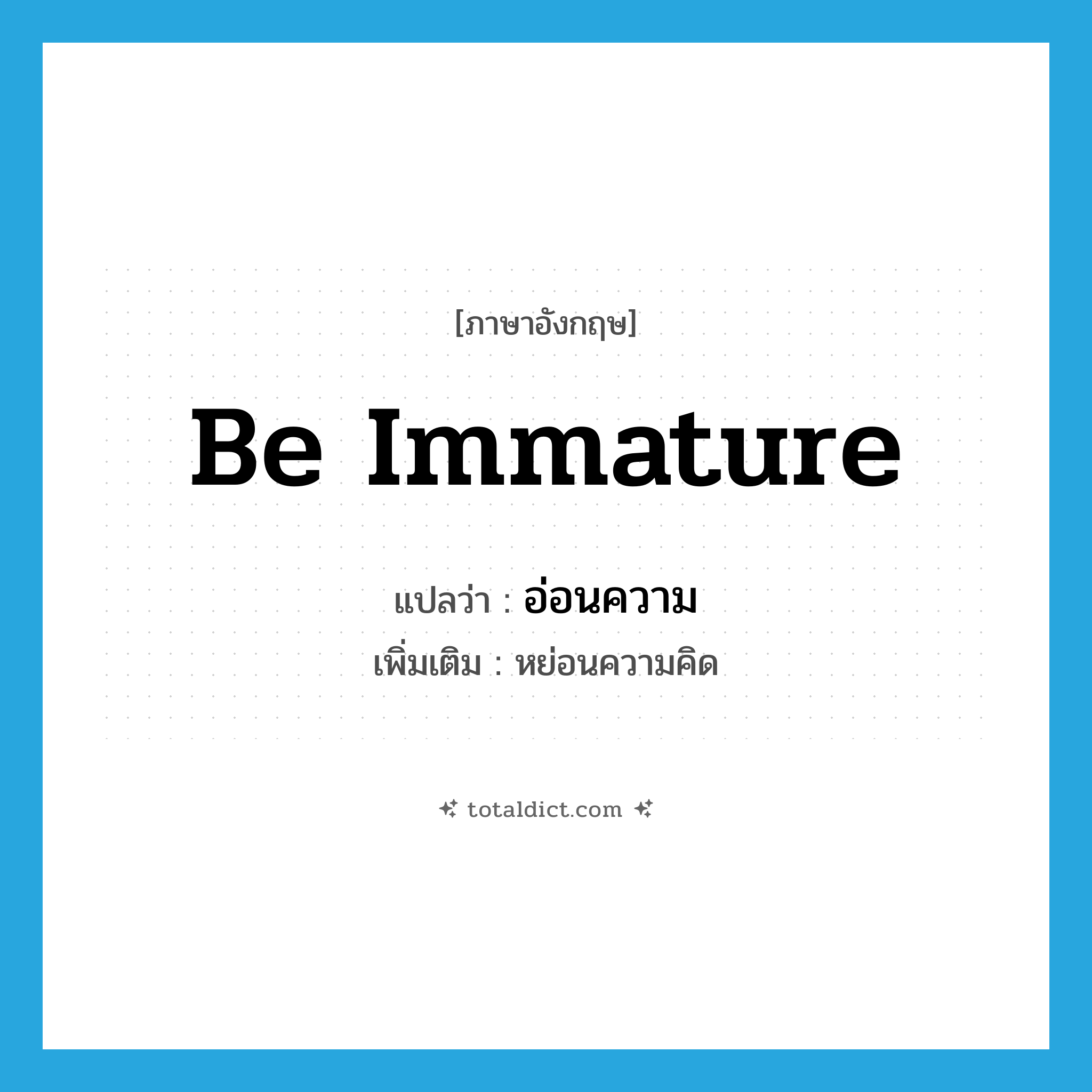 be immature แปลว่า?, คำศัพท์ภาษาอังกฤษ be immature แปลว่า อ่อนความ ประเภท V เพิ่มเติม หย่อนความคิด หมวด V