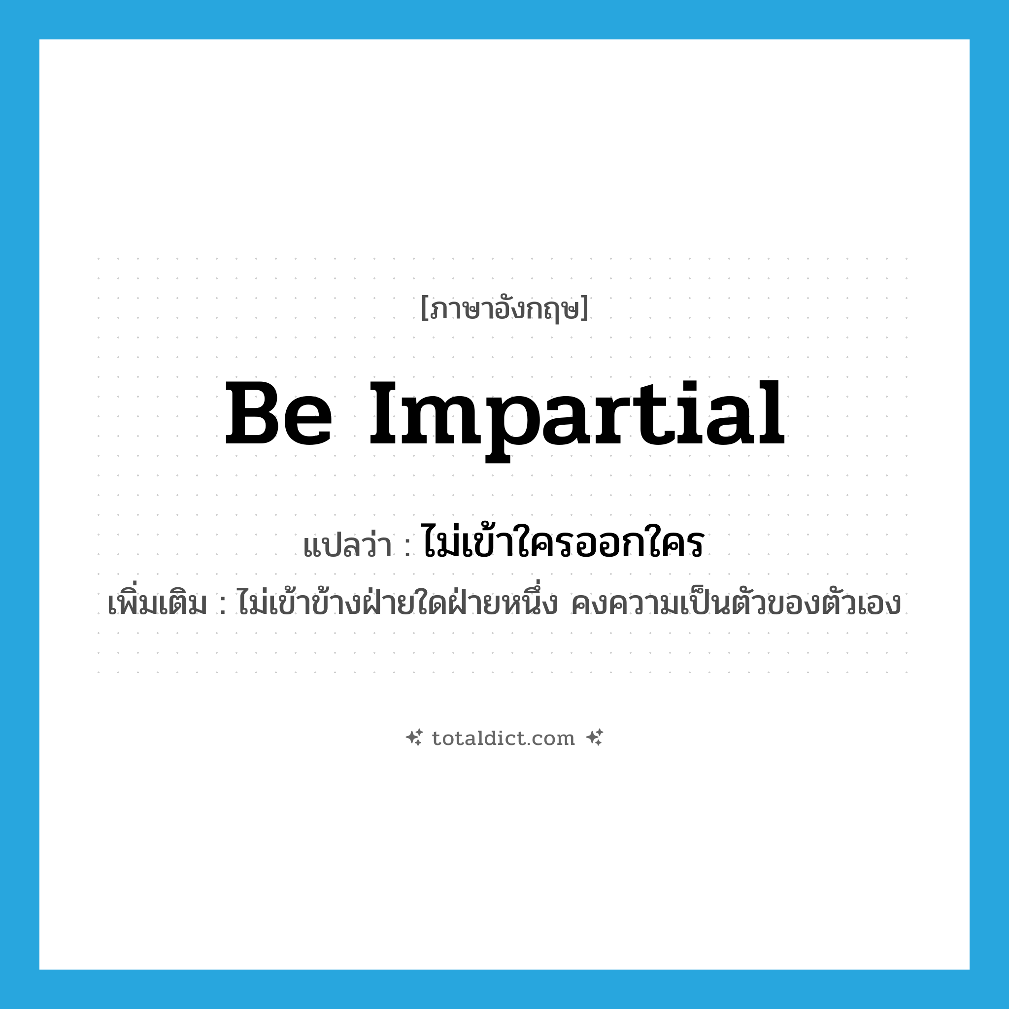 be impartial แปลว่า?, คำศัพท์ภาษาอังกฤษ be impartial แปลว่า ไม่เข้าใครออกใคร ประเภท V เพิ่มเติม ไม่เข้าข้างฝ่ายใดฝ่ายหนึ่ง คงความเป็นตัวของตัวเอง หมวด V