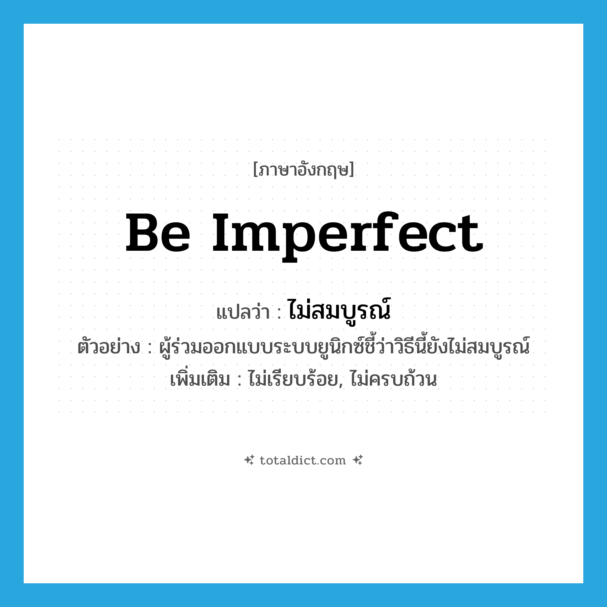 ไม่สมบูรณ์ ภาษาอังกฤษ?, คำศัพท์ภาษาอังกฤษ ไม่สมบูรณ์ แปลว่า be imperfect ประเภท V ตัวอย่าง ผู้ร่วมออกแบบระบบยูนิกซ์ชี้ว่าวิธีนี้ยังไม่สมบูรณ์ เพิ่มเติม ไม่เรียบร้อย, ไม่ครบถ้วน หมวด V