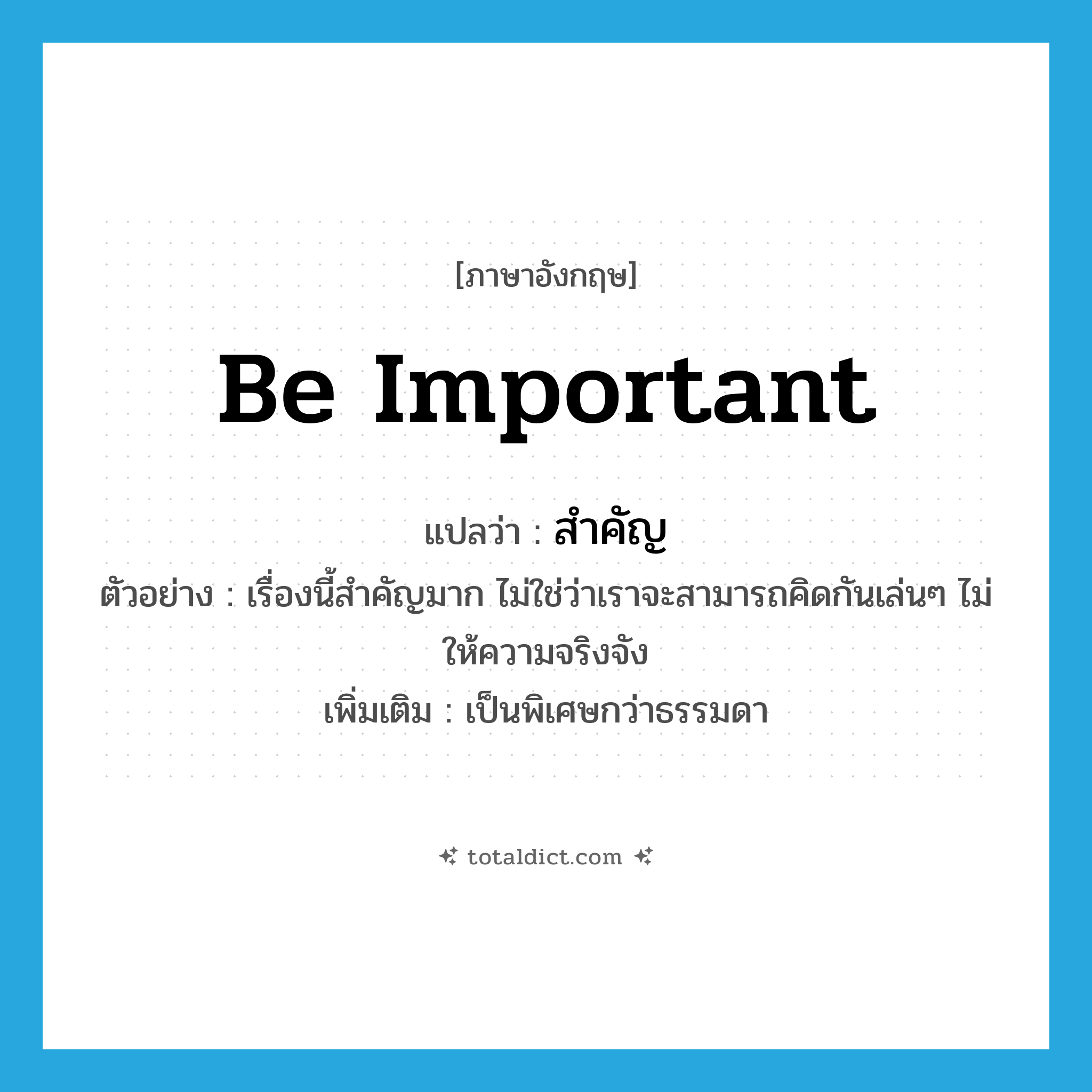 be important แปลว่า?, คำศัพท์ภาษาอังกฤษ be important แปลว่า สำคัญ ประเภท V ตัวอย่าง เรื่องนี้สำคัญมาก ไม่ใช่ว่าเราจะสามารถคิดกันเล่นๆ ไม่ให้ความจริงจัง เพิ่มเติม เป็นพิเศษกว่าธรรมดา หมวด V