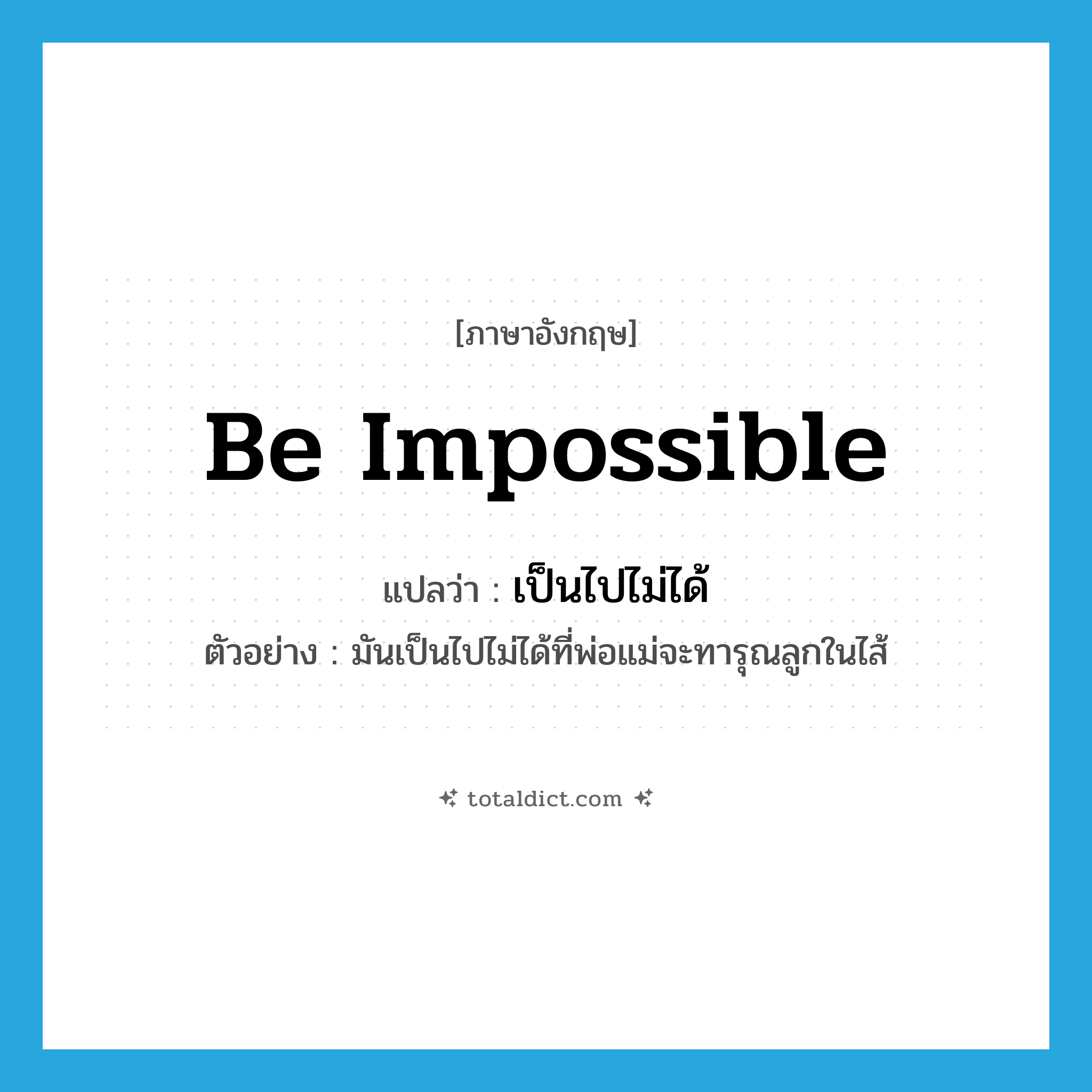 be impossible แปลว่า?, คำศัพท์ภาษาอังกฤษ be impossible แปลว่า เป็นไปไม่ได้ ประเภท V ตัวอย่าง มันเป็นไปไม่ได้ที่พ่อแม่จะทารุณลูกในไส้ หมวด V