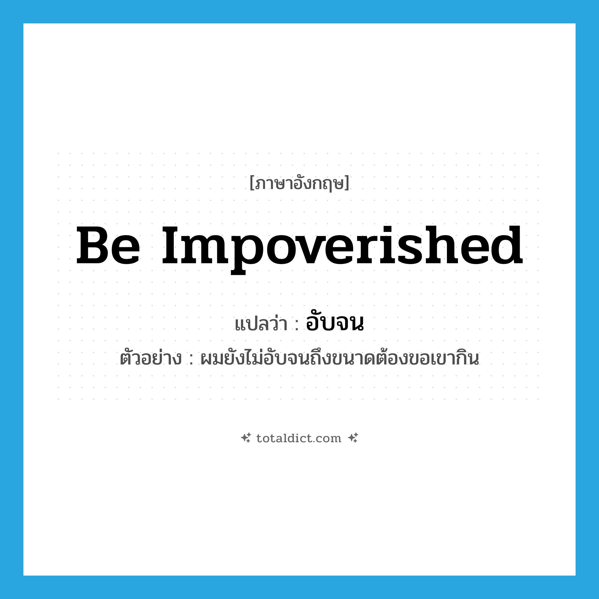be impoverished แปลว่า?, คำศัพท์ภาษาอังกฤษ be impoverished แปลว่า อับจน ประเภท V ตัวอย่าง ผมยังไม่อับจนถึงขนาดต้องขอเขากิน หมวด V