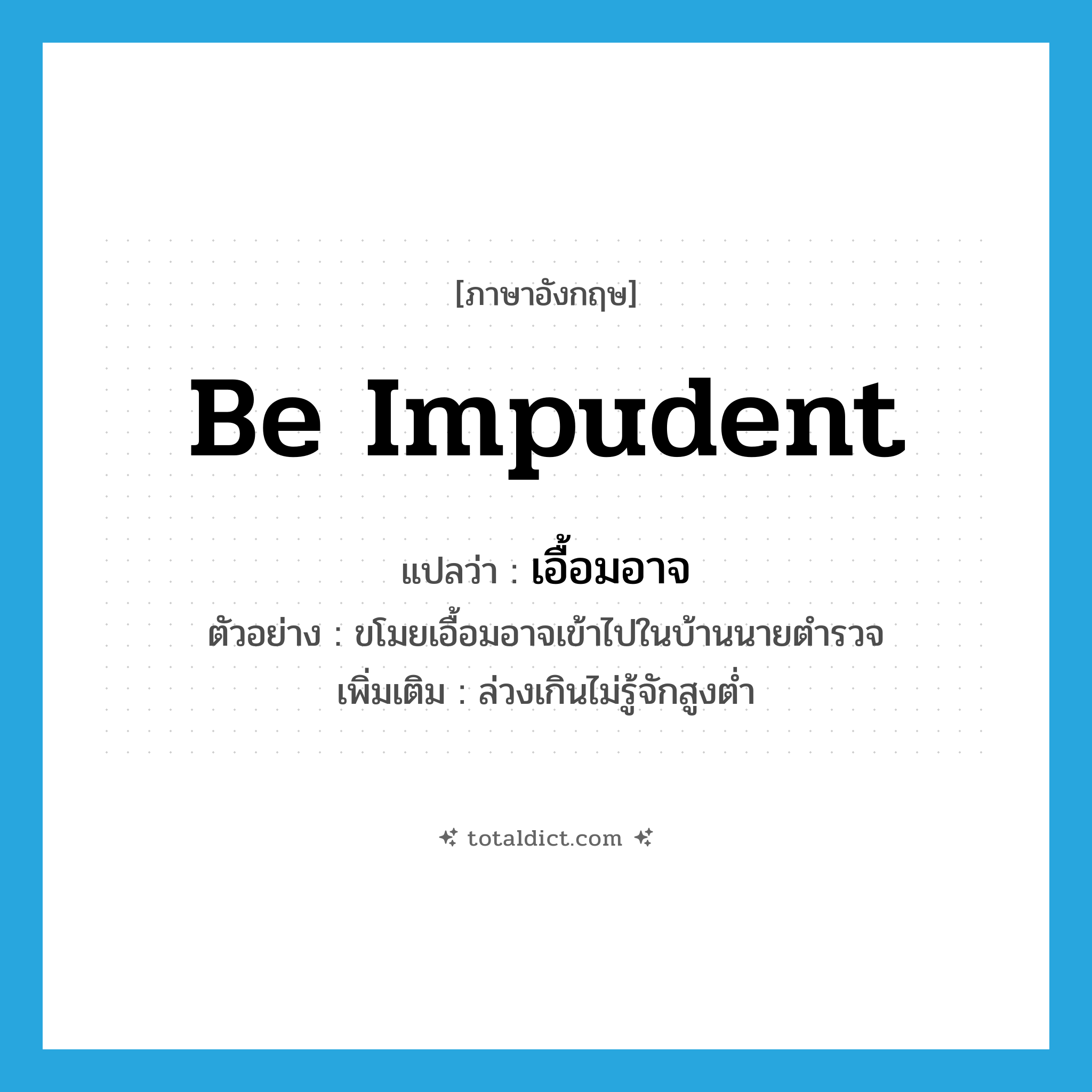 be impudent แปลว่า?, คำศัพท์ภาษาอังกฤษ be impudent แปลว่า เอื้อมอาจ ประเภท V ตัวอย่าง ขโมยเอื้อมอาจเข้าไปในบ้านนายตำรวจ เพิ่มเติม ล่วงเกินไม่รู้จักสูงต่ำ หมวด V
