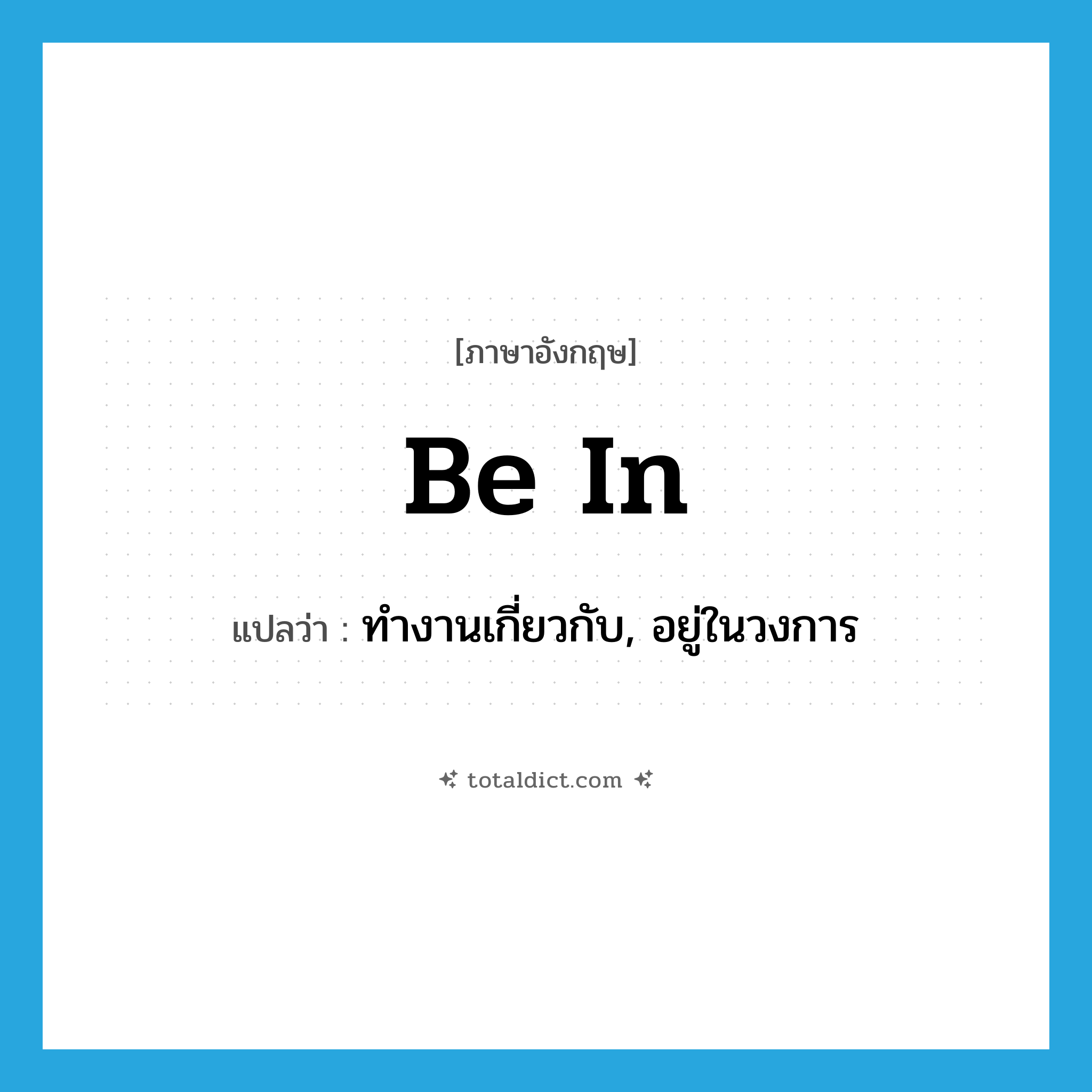 be in แปลว่า?, คำศัพท์ภาษาอังกฤษ be in แปลว่า ทำงานเกี่ยวกับ, อยู่ในวงการ ประเภท PHRV หมวด PHRV