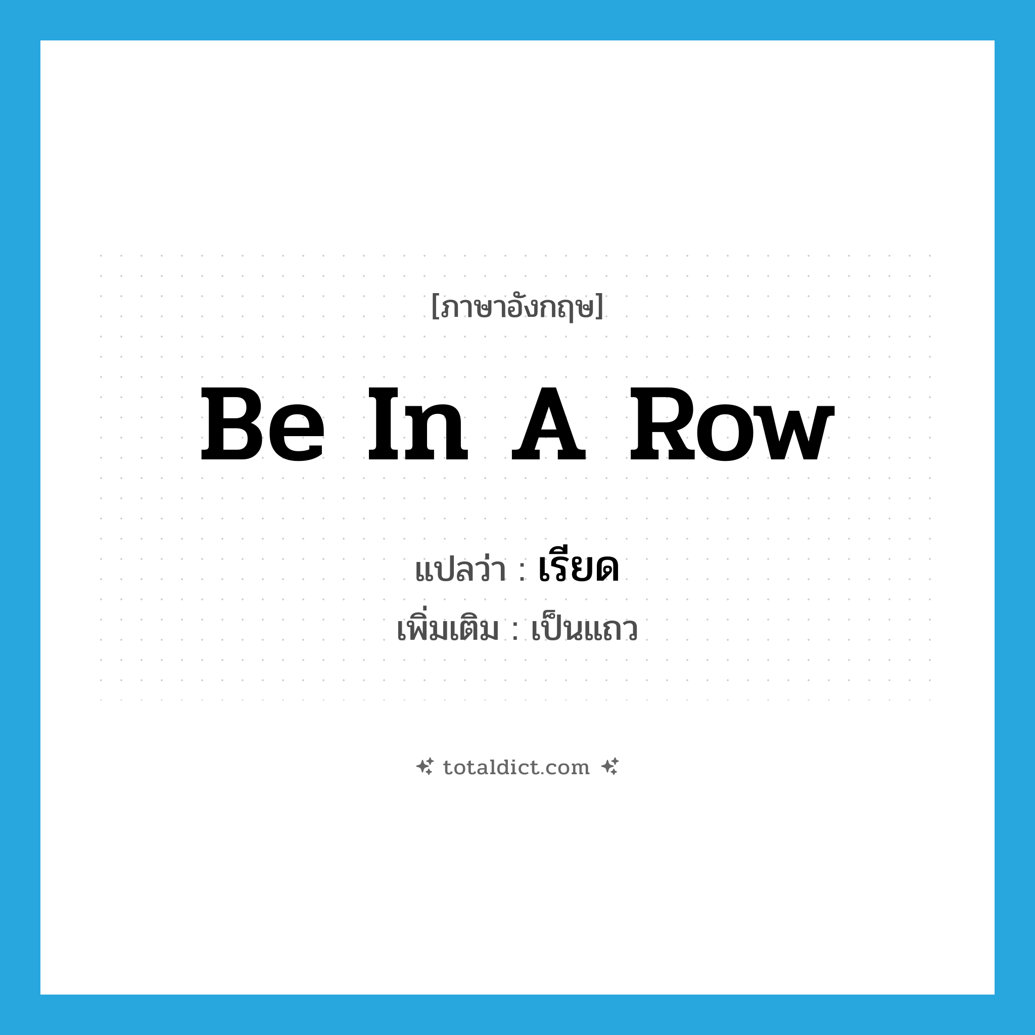 be in a row แปลว่า?, คำศัพท์ภาษาอังกฤษ be in a row แปลว่า เรียด ประเภท V เพิ่มเติม เป็นแถว หมวด V