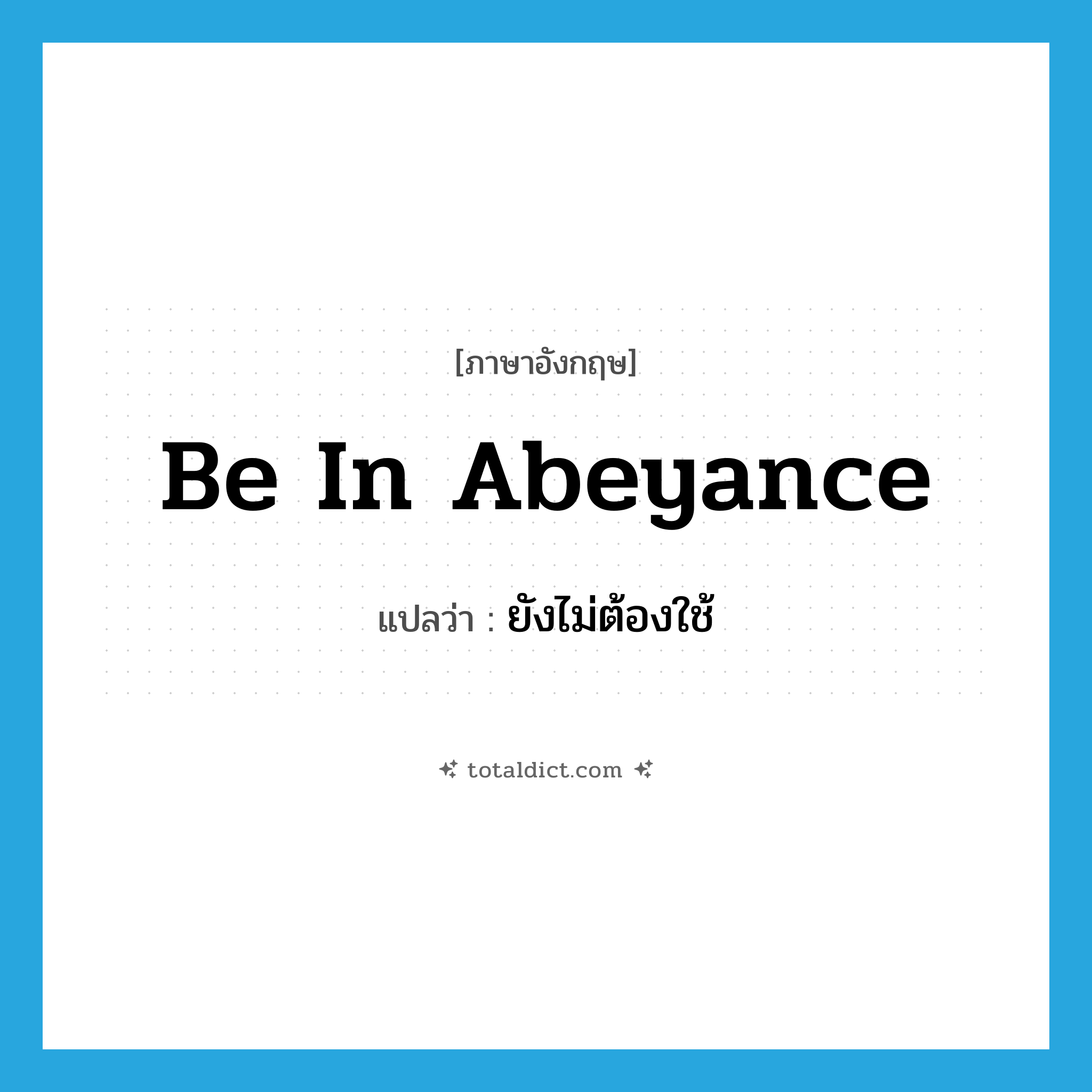 be in abeyance แปลว่า?, คำศัพท์ภาษาอังกฤษ be in abeyance แปลว่า ยังไม่ต้องใช้ ประเภท IDM หมวด IDM