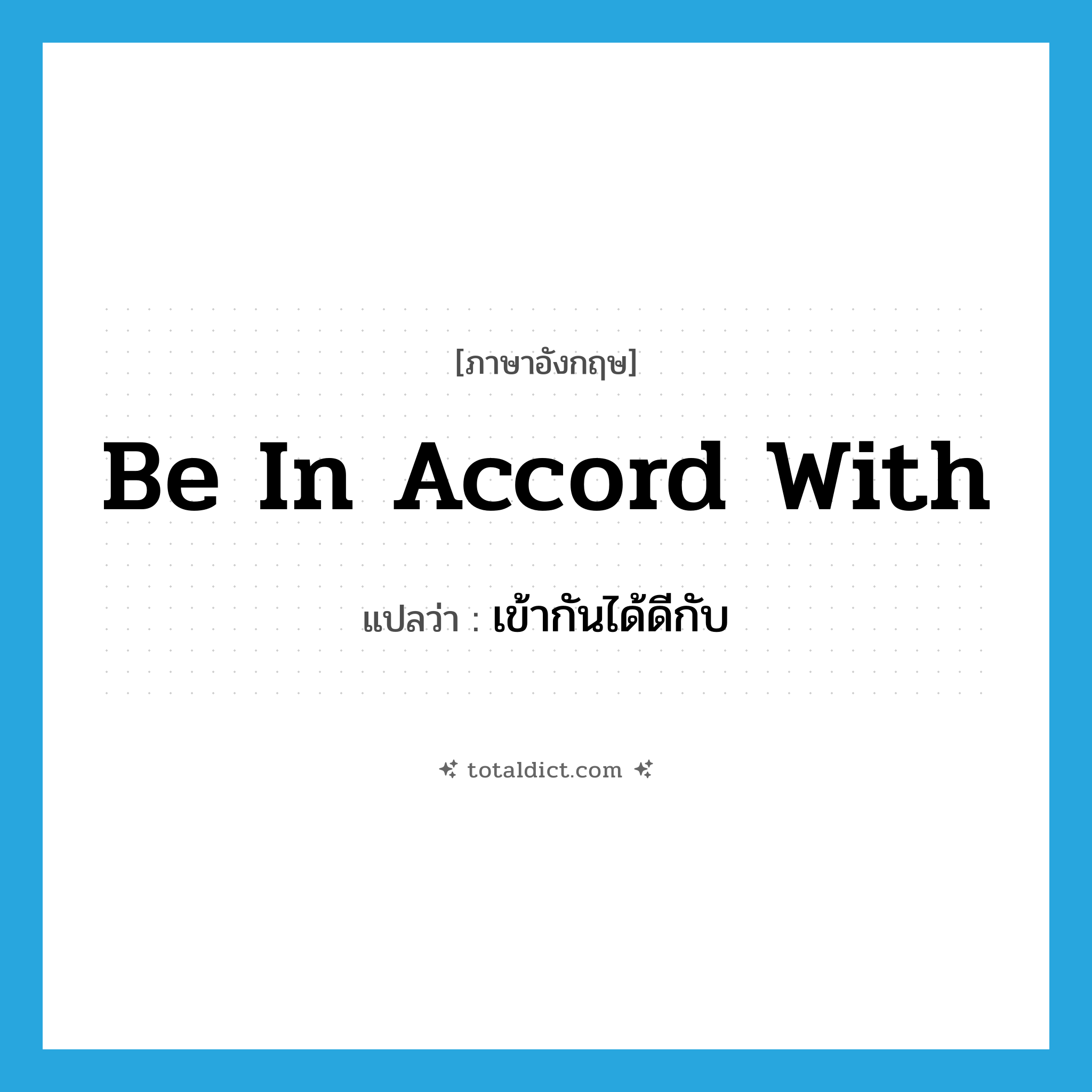 be in accord with แปลว่า?, คำศัพท์ภาษาอังกฤษ be in accord with แปลว่า เข้ากันได้ดีกับ ประเภท IDM หมวด IDM