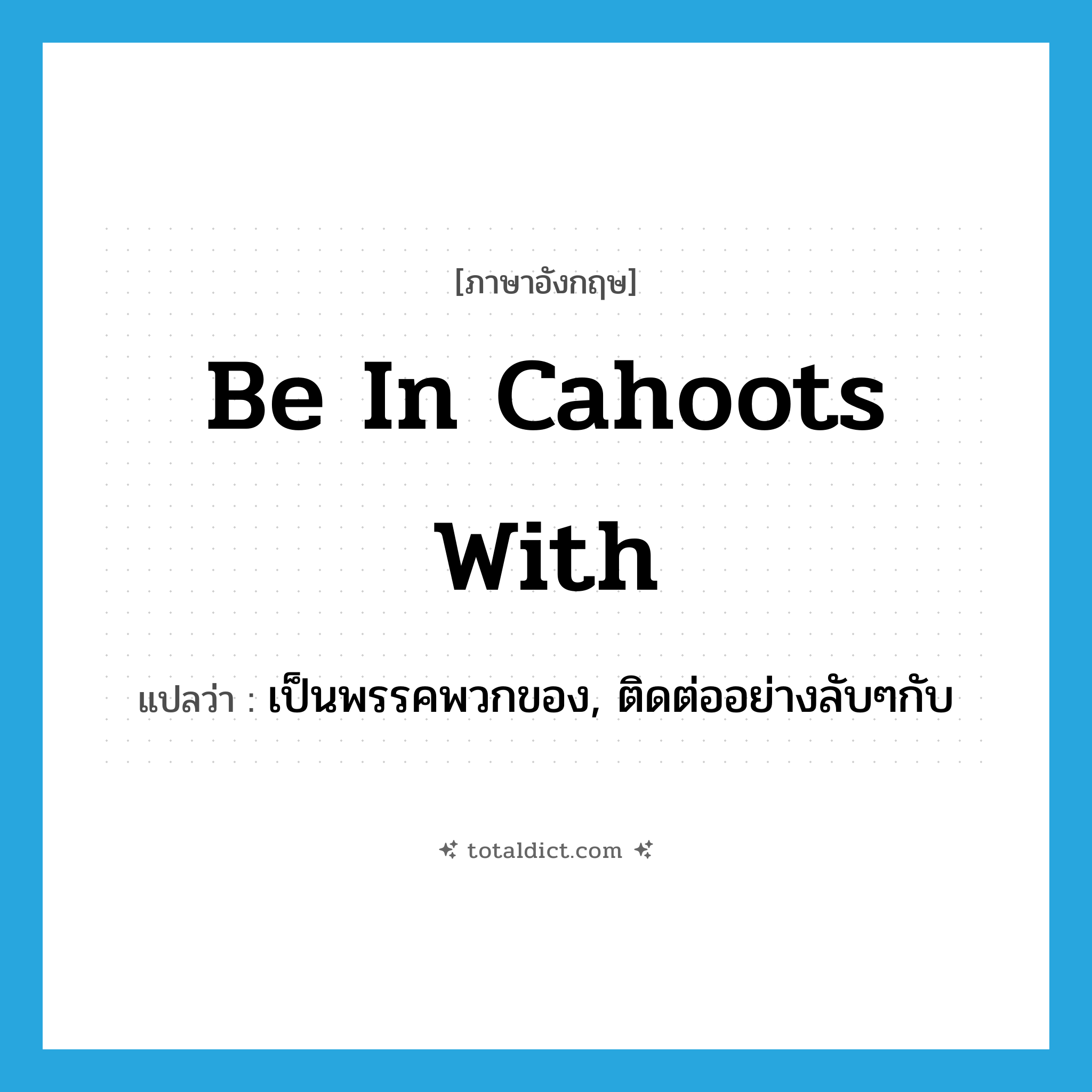 be in cahoots with แปลว่า?, คำศัพท์ภาษาอังกฤษ be in cahoots with แปลว่า เป็นพรรคพวกของ, ติดต่ออย่างลับๆกับ ประเภท IDM หมวด IDM