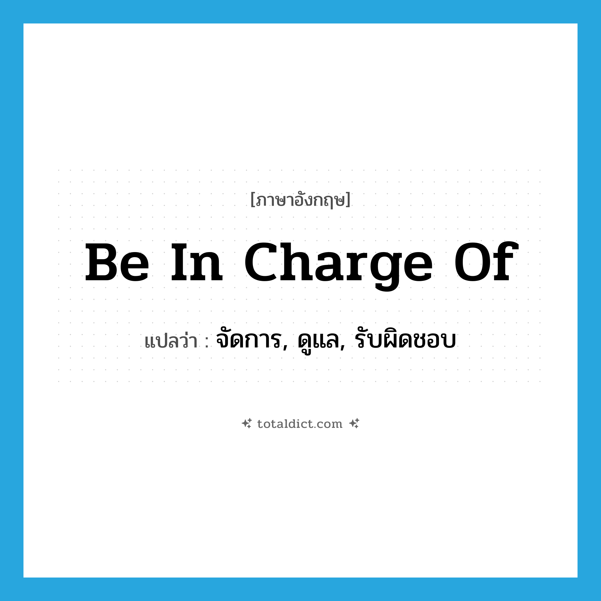 be in charge of แปลว่า?, คำศัพท์ภาษาอังกฤษ be in charge of แปลว่า จัดการ, ดูแล, รับผิดชอบ ประเภท IDM หมวด IDM