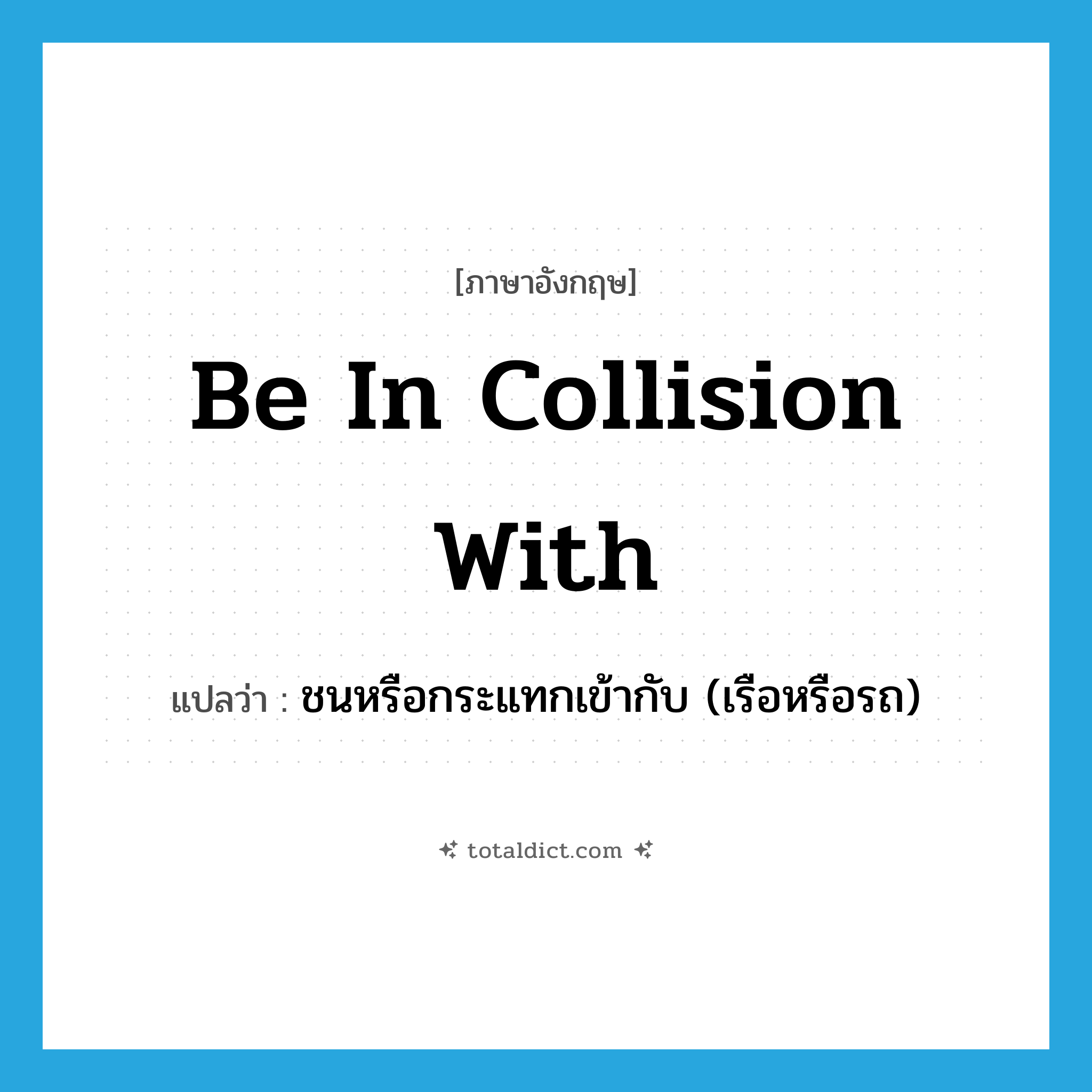 be in collision with แปลว่า?, คำศัพท์ภาษาอังกฤษ be in collision with แปลว่า ชนหรือกระแทกเข้ากับ (เรือหรือรถ) ประเภท IDM หมวด IDM