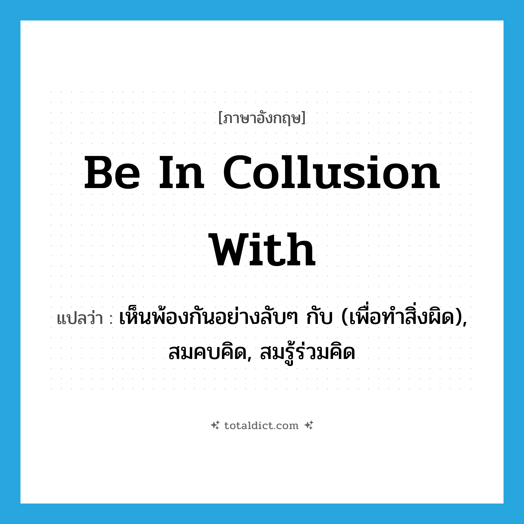 be in collusion with แปลว่า?, คำศัพท์ภาษาอังกฤษ be in collusion with แปลว่า เห็นพ้องกันอย่างลับๆ กับ (เพื่อทำสิ่งผิด), สมคบคิด, สมรู้ร่วมคิด ประเภท IDM หมวด IDM