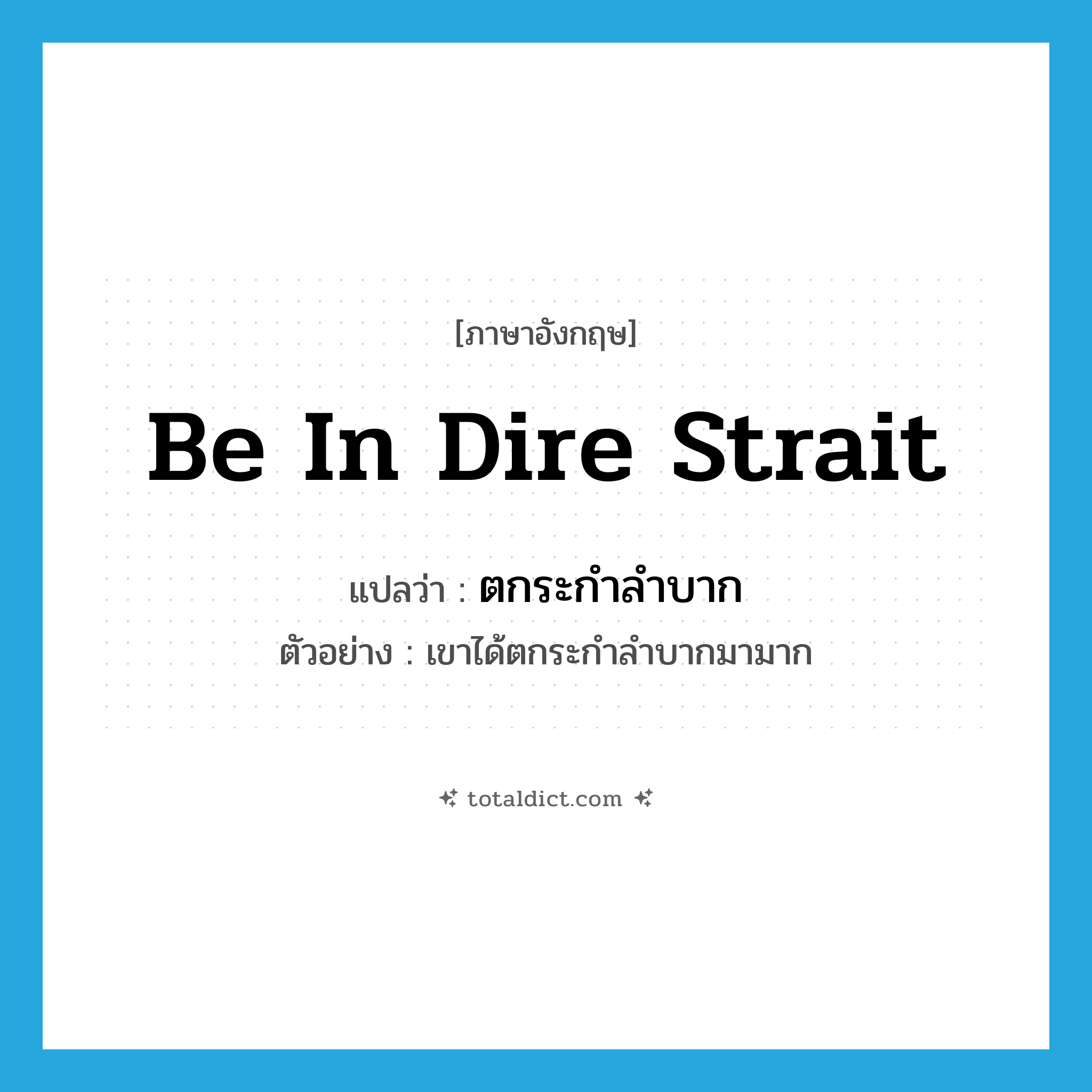 be in dire strait แปลว่า?, คำศัพท์ภาษาอังกฤษ be in dire strait แปลว่า ตกระกำลำบาก ประเภท V ตัวอย่าง เขาได้ตกระกำลำบากมามาก หมวด V