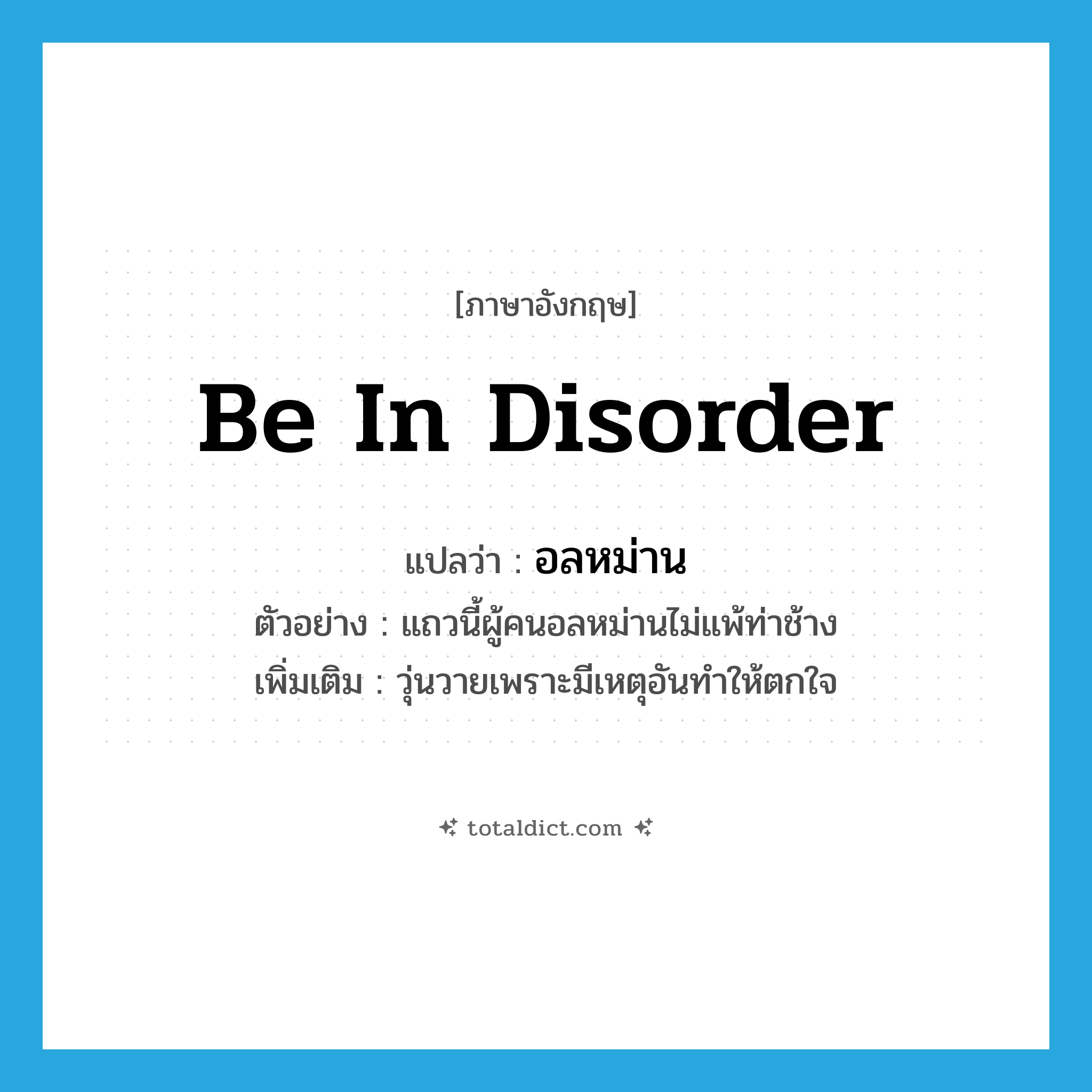 be in disorder แปลว่า?, คำศัพท์ภาษาอังกฤษ be in disorder แปลว่า อลหม่าน ประเภท V ตัวอย่าง แถวนี้ผู้คนอลหม่านไม่แพ้ท่าช้าง เพิ่มเติม วุ่นวายเพราะมีเหตุอันทำให้ตกใจ หมวด V