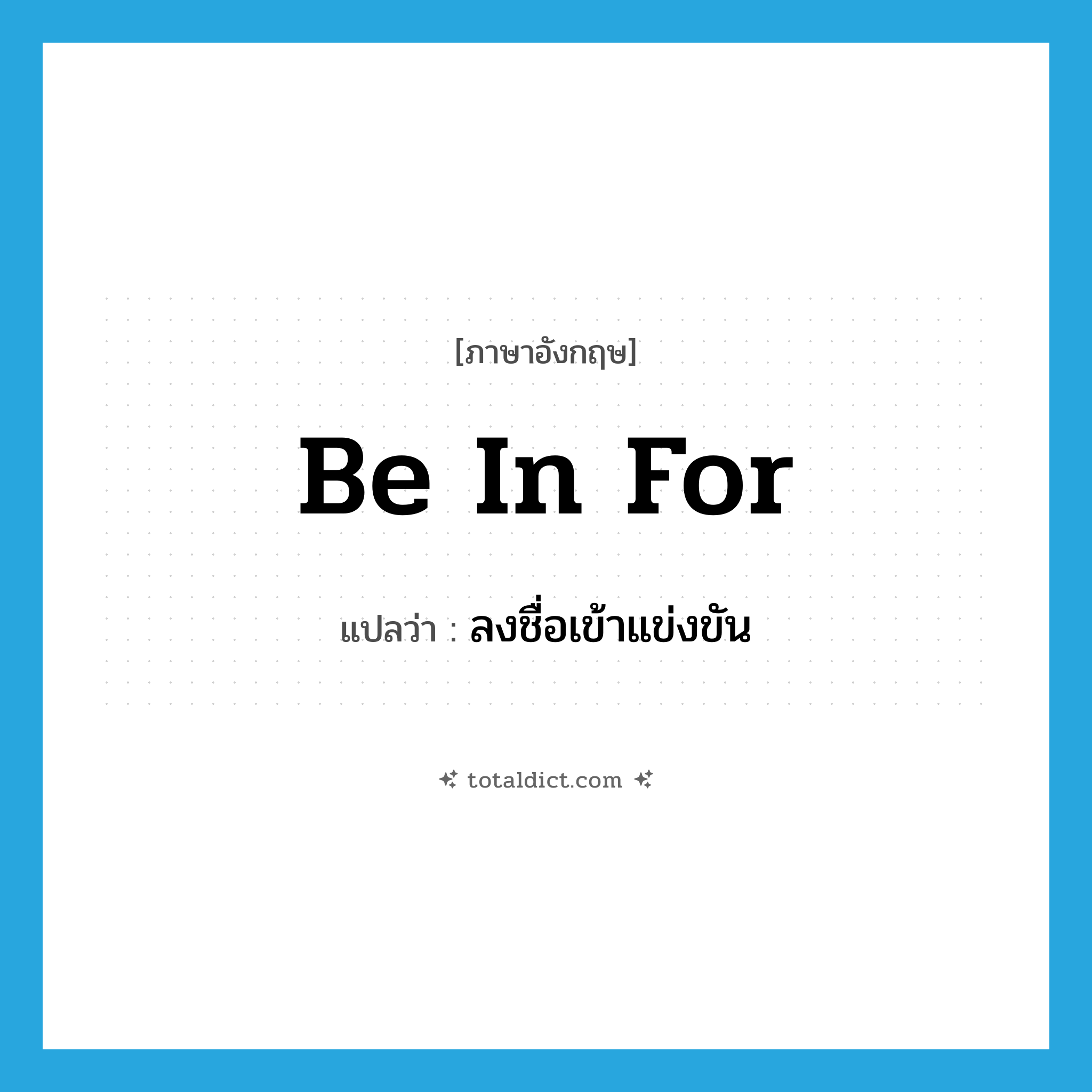 be in for แปลว่า?, คำศัพท์ภาษาอังกฤษ be in for แปลว่า ลงชื่อเข้าแข่งขัน ประเภท PHRV หมวด PHRV