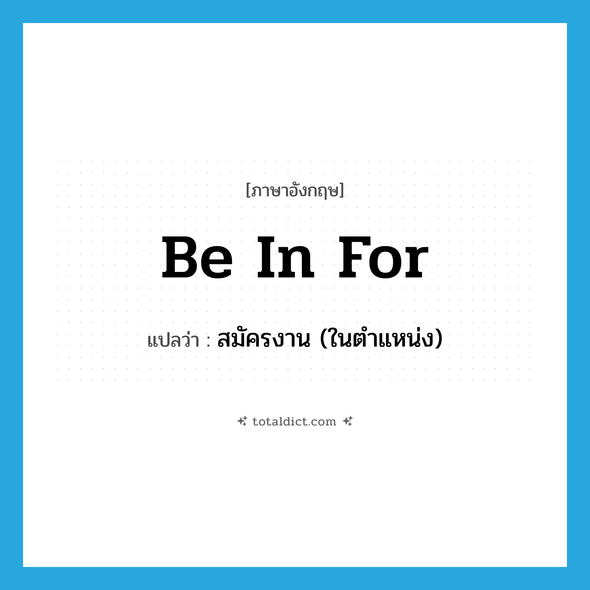 be in for แปลว่า?, คำศัพท์ภาษาอังกฤษ be in for แปลว่า สมัครงาน (ในตำแหน่ง) ประเภท PHRV หมวด PHRV