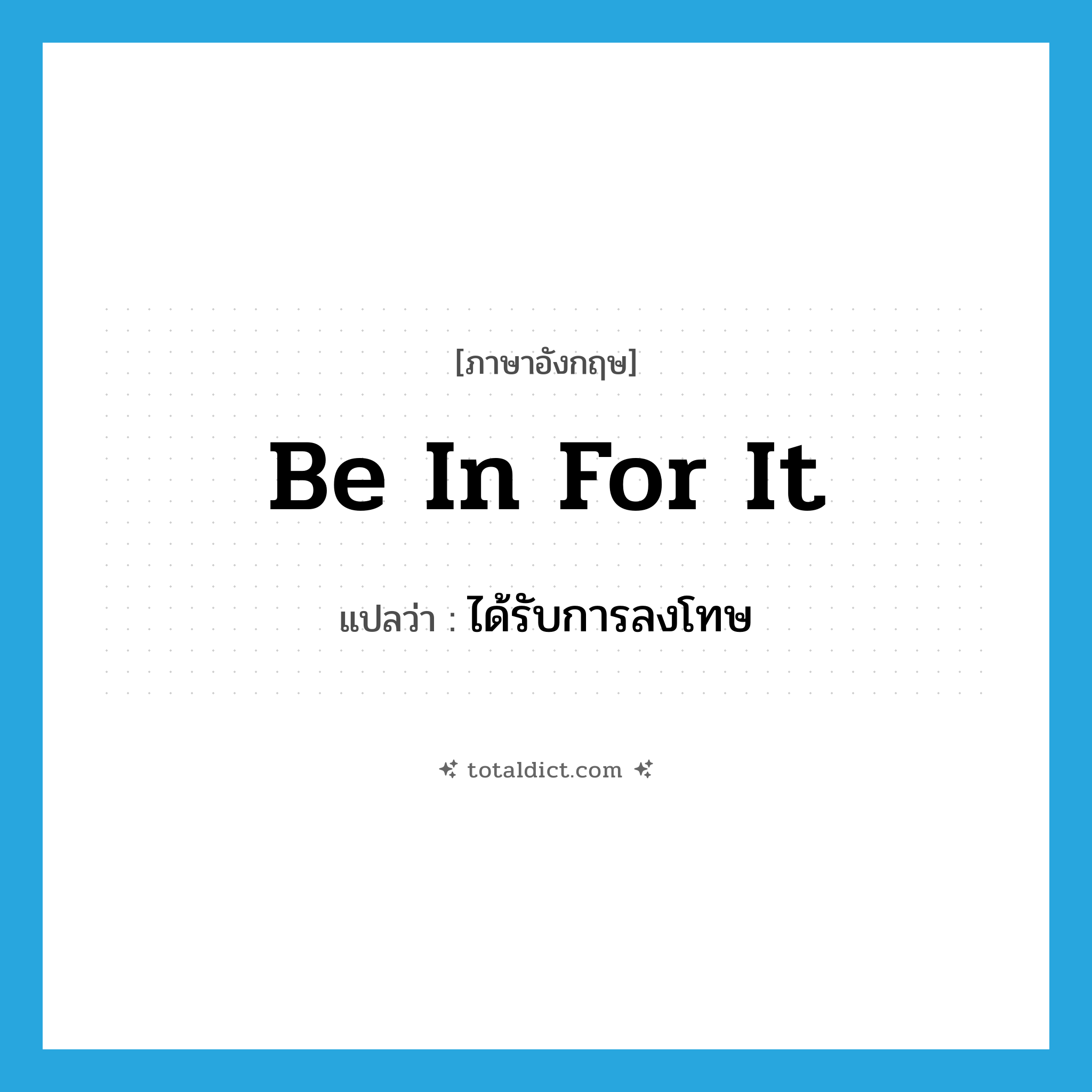 be in for it แปลว่า?, คำศัพท์ภาษาอังกฤษ be in for it แปลว่า ได้รับการลงโทษ ประเภท IDM หมวด IDM