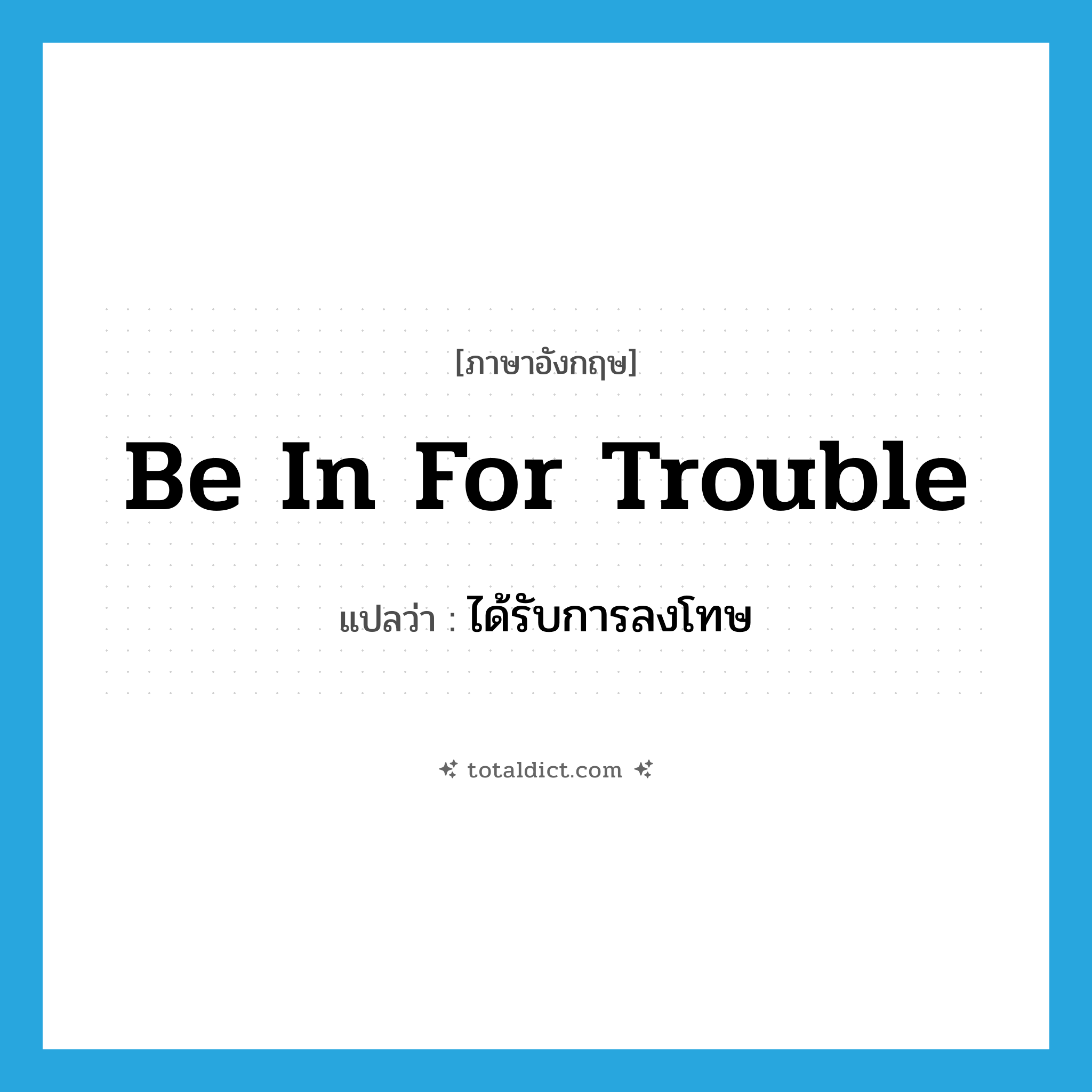 be in for trouble แปลว่า?, คำศัพท์ภาษาอังกฤษ be in for trouble แปลว่า ได้รับการลงโทษ ประเภท IDM หมวด IDM