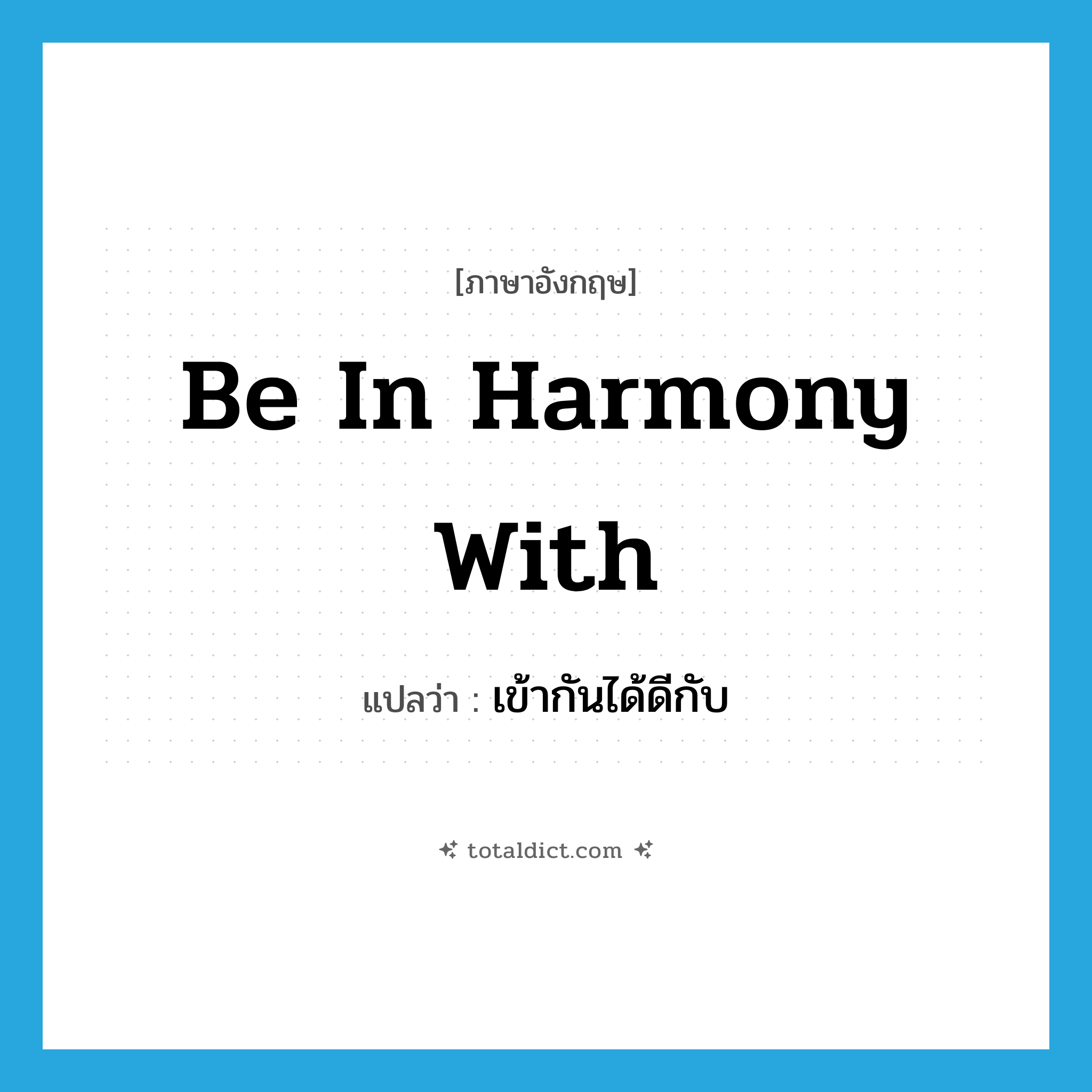 be in harmony with แปลว่า?, คำศัพท์ภาษาอังกฤษ be in harmony with แปลว่า เข้ากันได้ดีกับ ประเภท IDM หมวด IDM