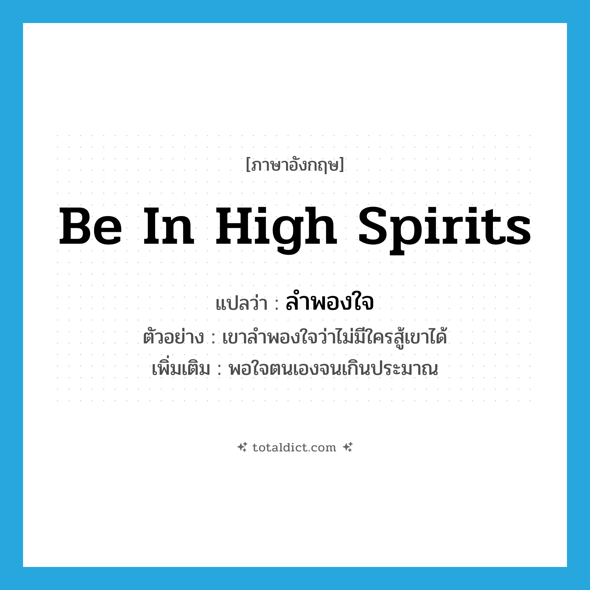 be in high spirits แปลว่า?, คำศัพท์ภาษาอังกฤษ be in high spirits แปลว่า ลำพองใจ ประเภท V ตัวอย่าง เขาลำพองใจว่าไม่มีใครสู้เขาได้ เพิ่มเติม พอใจตนเองจนเกินประมาณ หมวด V