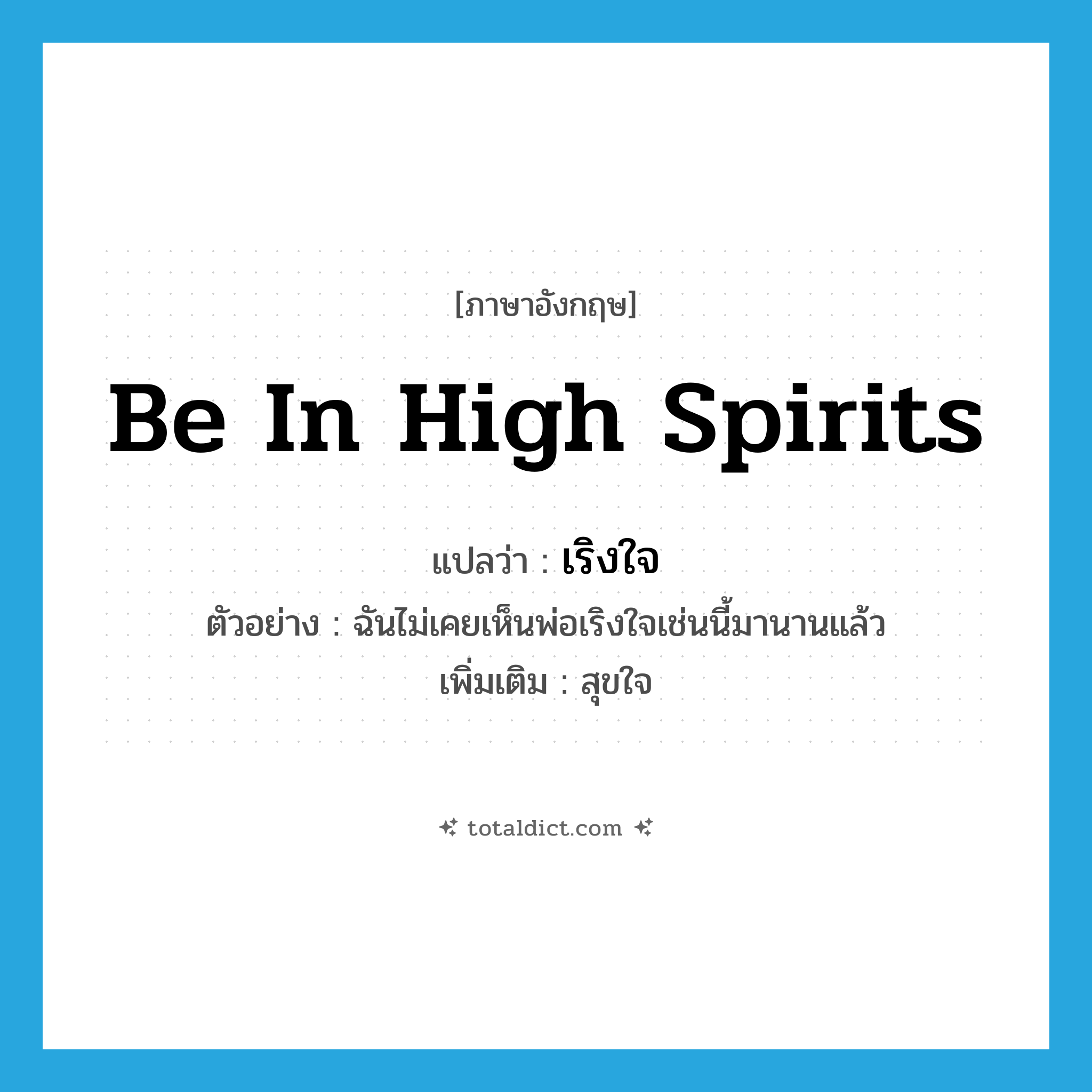 be in high spirits แปลว่า?, คำศัพท์ภาษาอังกฤษ be in high spirits แปลว่า เริงใจ ประเภท V ตัวอย่าง ฉันไม่เคยเห็นพ่อเริงใจเช่นนี้มานานแล้ว เพิ่มเติม สุขใจ หมวด V
