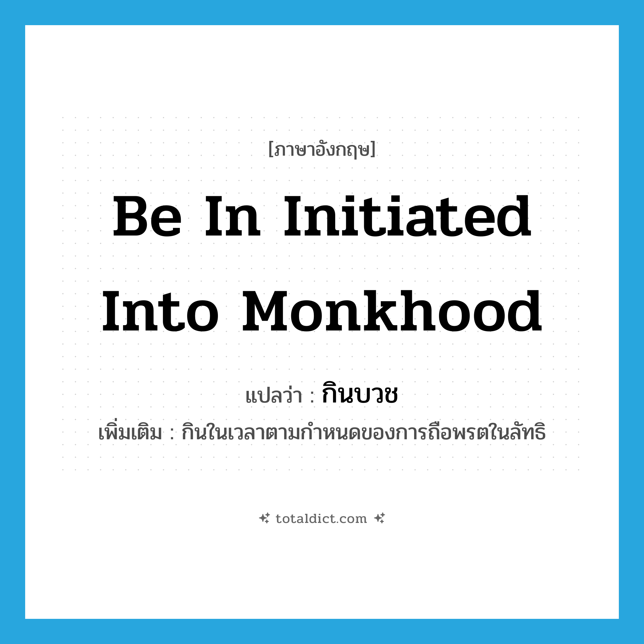 be in initiated into monkhood แปลว่า?, คำศัพท์ภาษาอังกฤษ be in initiated into monkhood แปลว่า กินบวช ประเภท V เพิ่มเติม กินในเวลาตามกำหนดของการถือพรตในลัทธิ หมวด V