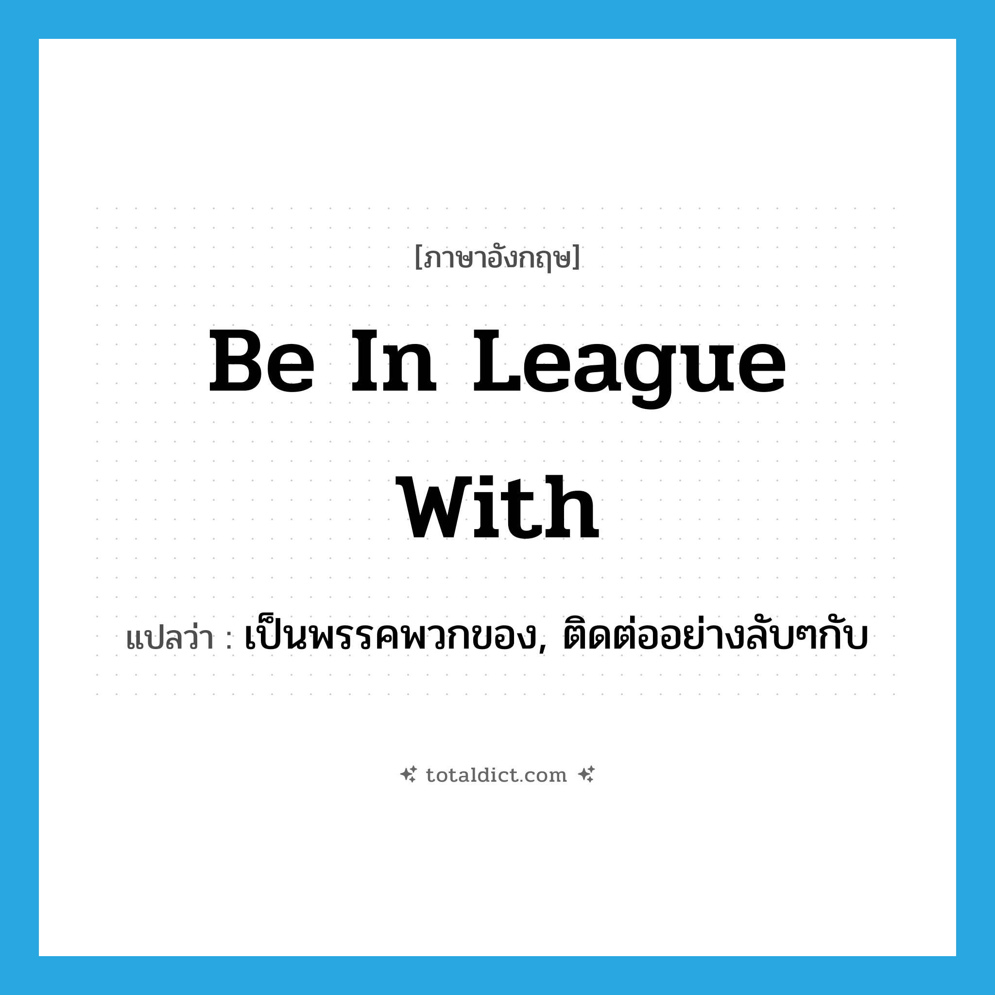 be in league with แปลว่า?, คำศัพท์ภาษาอังกฤษ be in league with แปลว่า เป็นพรรคพวกของ, ติดต่ออย่างลับๆกับ ประเภท IDM หมวด IDM