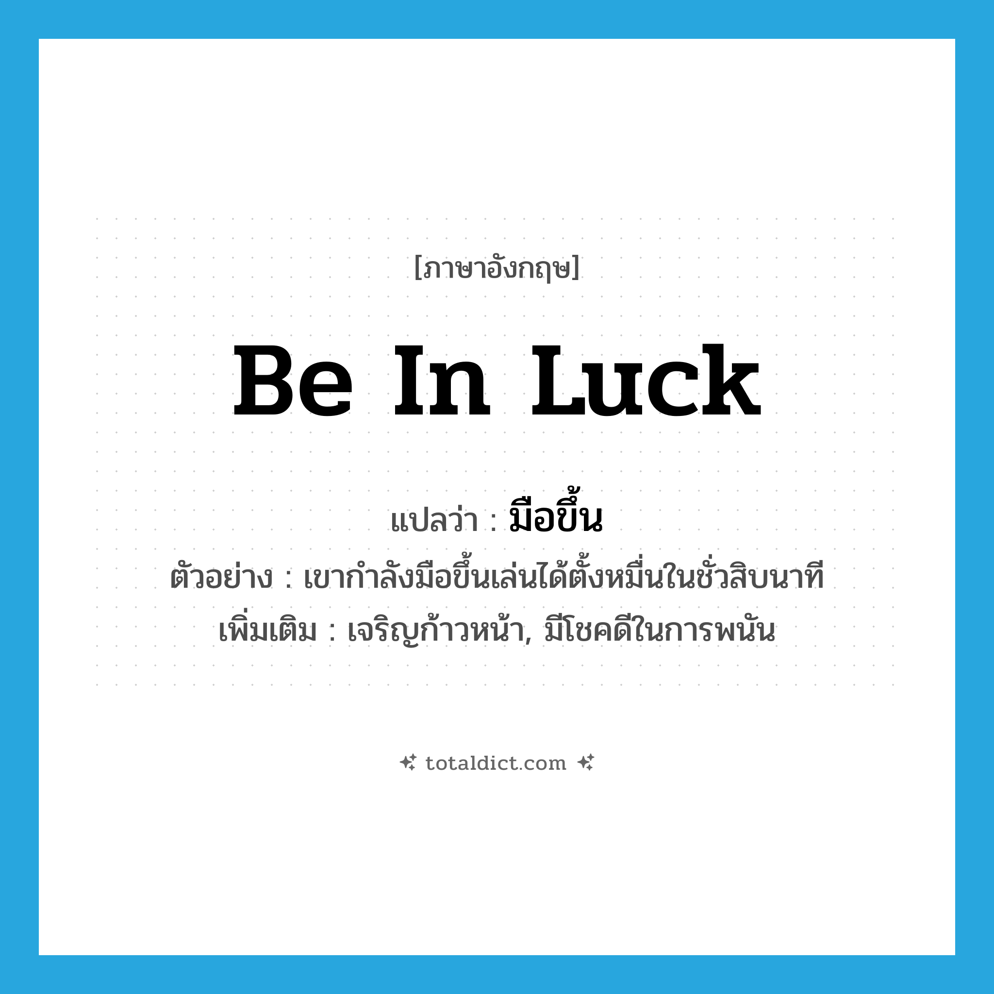 be in luck แปลว่า?, คำศัพท์ภาษาอังกฤษ be in luck แปลว่า มือขึ้น ประเภท V ตัวอย่าง เขากำลังมือขึ้นเล่นได้ตั้งหมื่นในชั่วสิบนาที เพิ่มเติม เจริญก้าวหน้า, มีโชคดีในการพนัน หมวด V