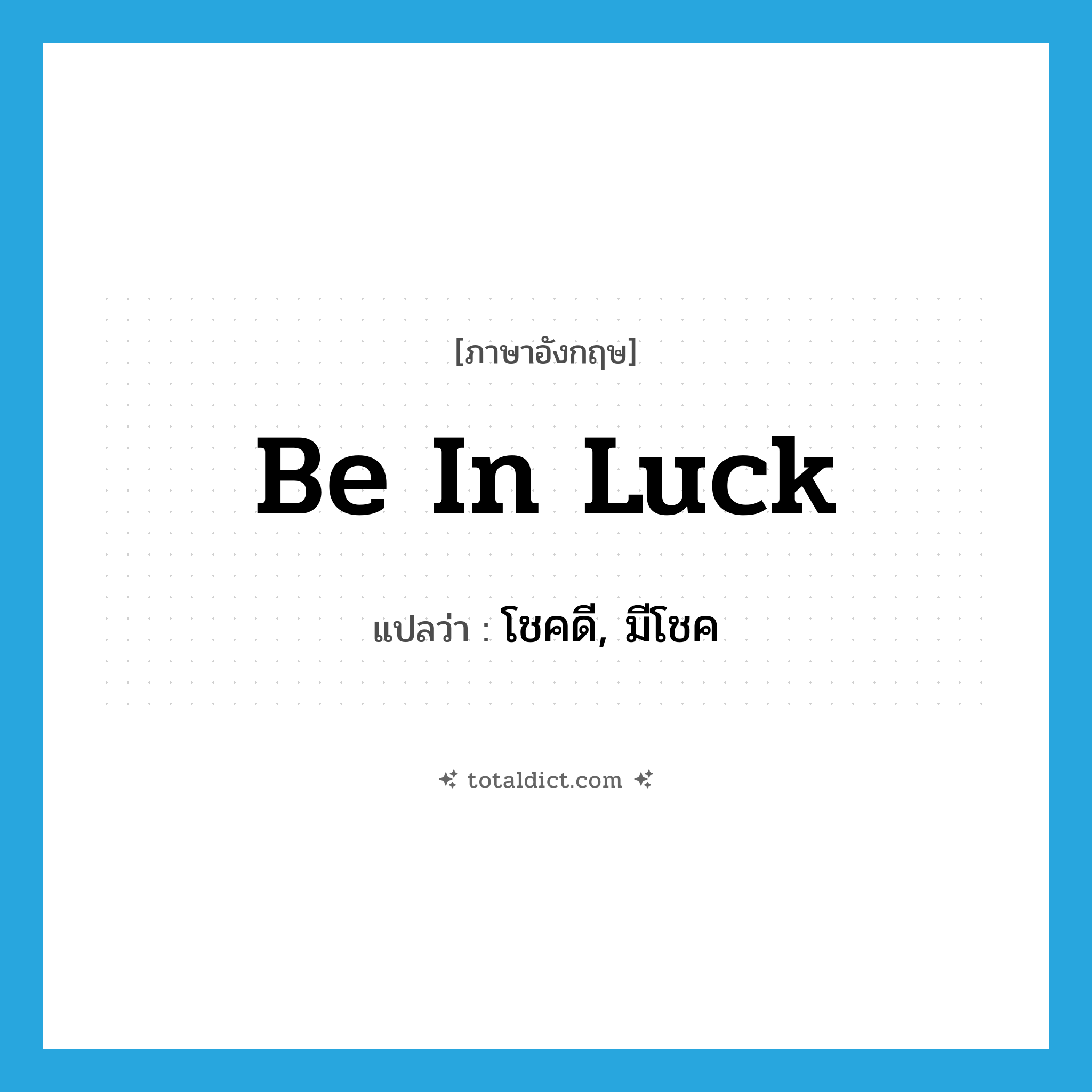 be in luck แปลว่า?, คำศัพท์ภาษาอังกฤษ be in luck แปลว่า โชคดี, มีโชค ประเภท IDM หมวด IDM