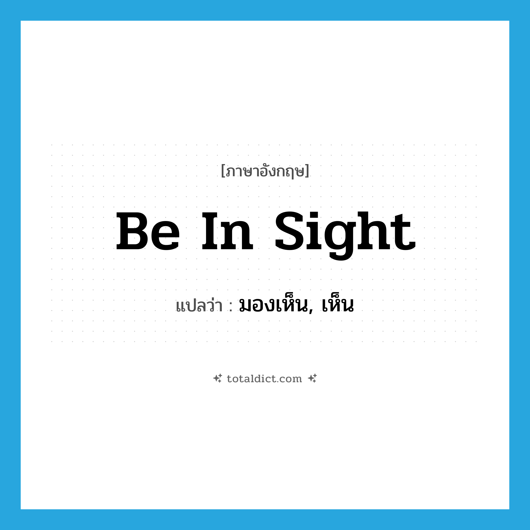 be in sight แปลว่า?, คำศัพท์ภาษาอังกฤษ be in sight แปลว่า มองเห็น, เห็น ประเภท IDM หมวด IDM